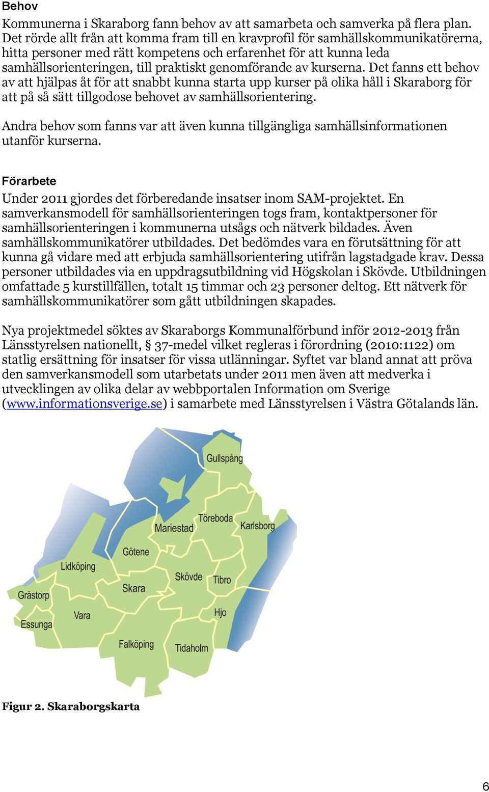 genomförande av kurserna. Det fanns ett behov av att hjälpas åt för att snabbt kunna starta upp kurser på olika håll i Skaraborg för att på så sätt tillgodose behovet av samhällsorientering.