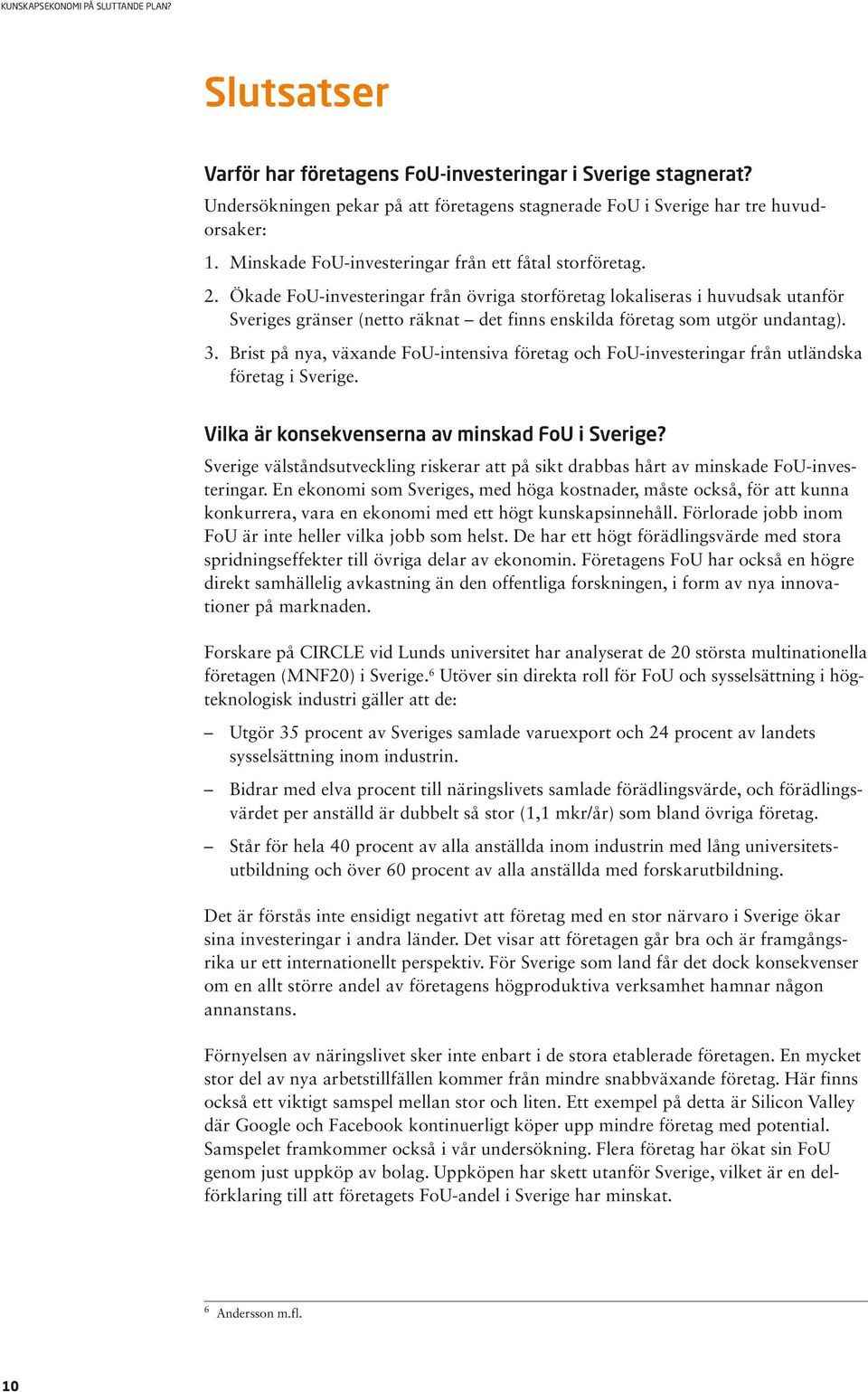 Ökade FoU-investeringar från övriga storföretag lokaliseras i huvudsak utanför Sveriges gränser (netto räknat det finns enskilda företag som utgör undantag). 3.