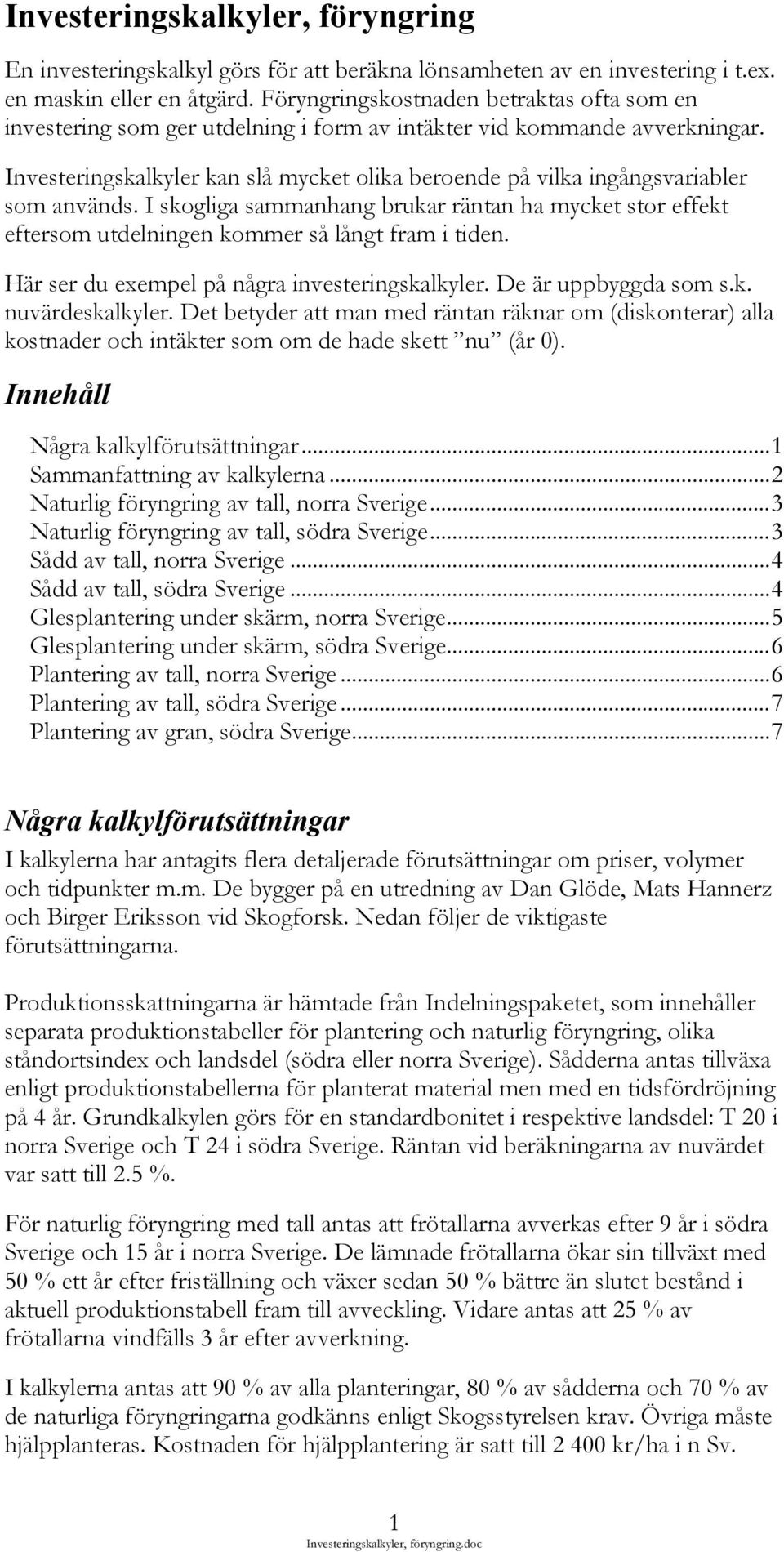 Investeringskalkyler kan slå mycket olika beroende på vilka ingångsvariabler som används. I skogliga sammanhang brukar räntan ha mycket stor effekt eftersom utdelningen kommer så långt fram i tiden.