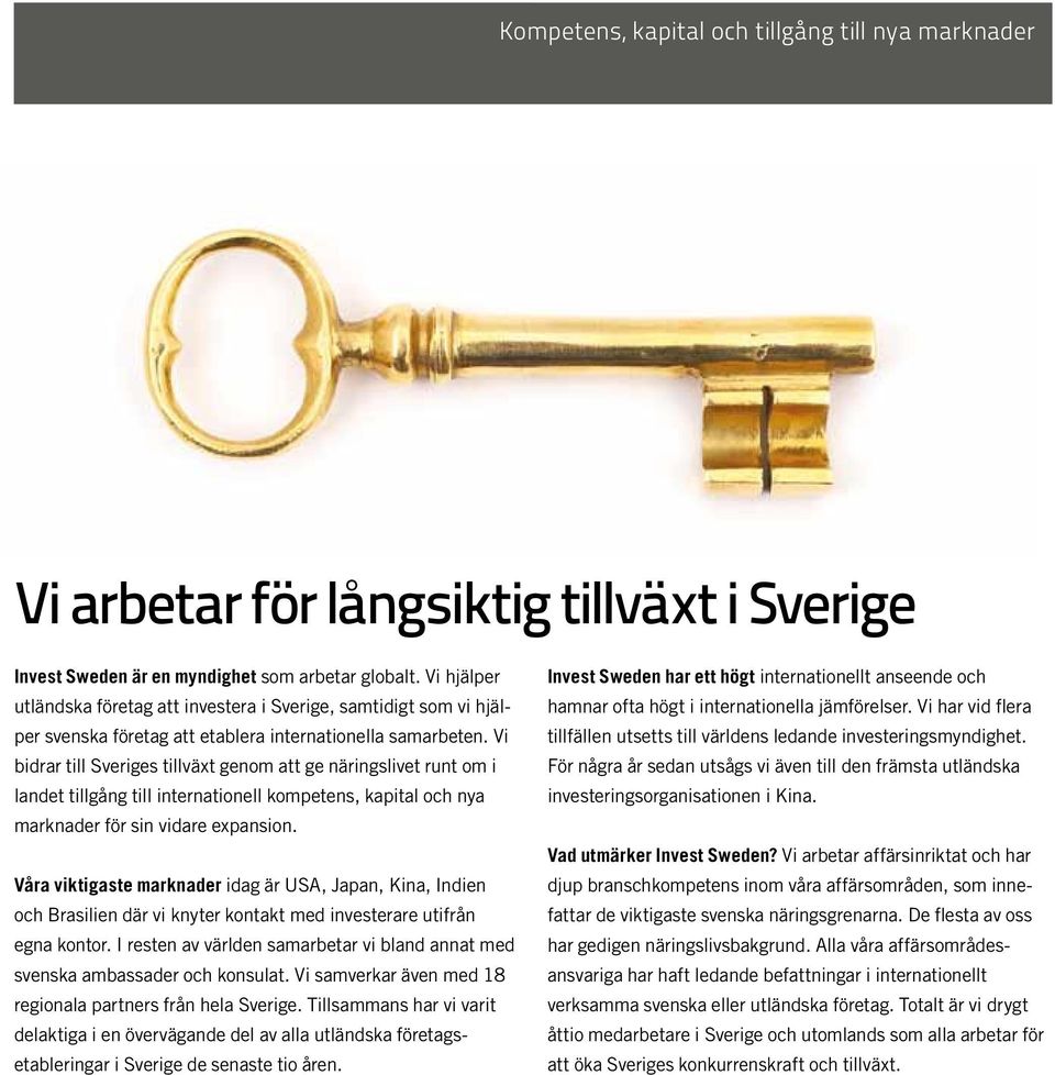 Vi bidrar till Sveriges tillväxt genom att ge näringslivet runt om i landet tillgång till internationell kompetens, kapital och nya marknader för sin vidare expansion.