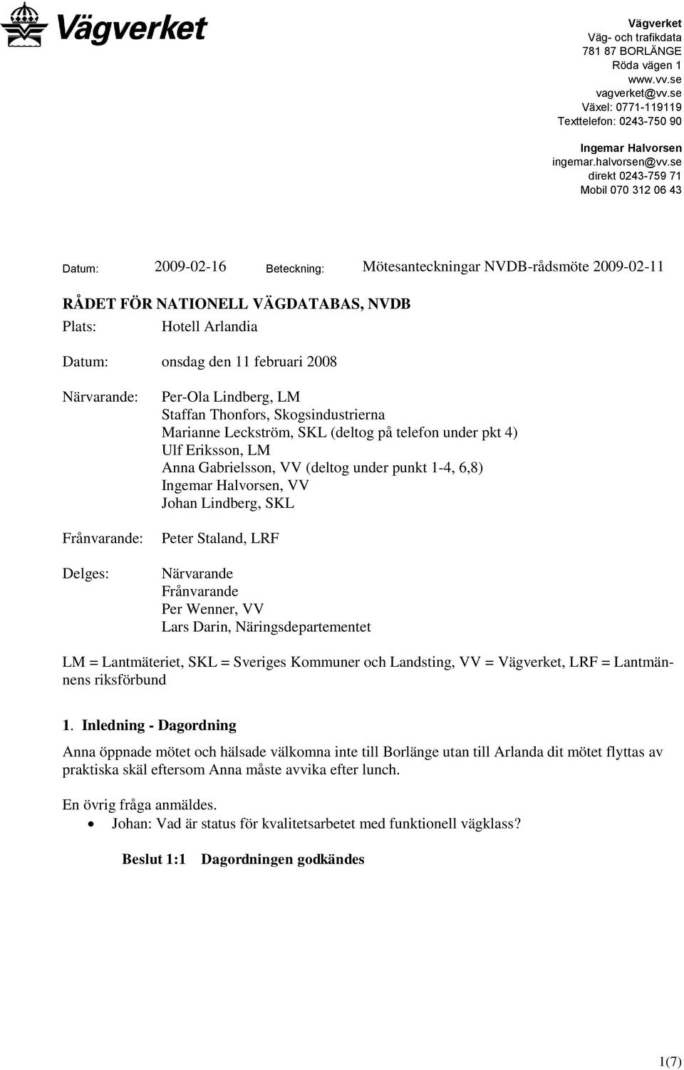 februari 2008 Närvarande: Frånvarande: Delges: Per-Ola Lindberg, LM Staffan Thonfors, Skogsindustrierna Marianne Leckström, SKL (deltog på telefon under pkt 4) Ulf Eriksson, LM Anna Gabrielsson, VV