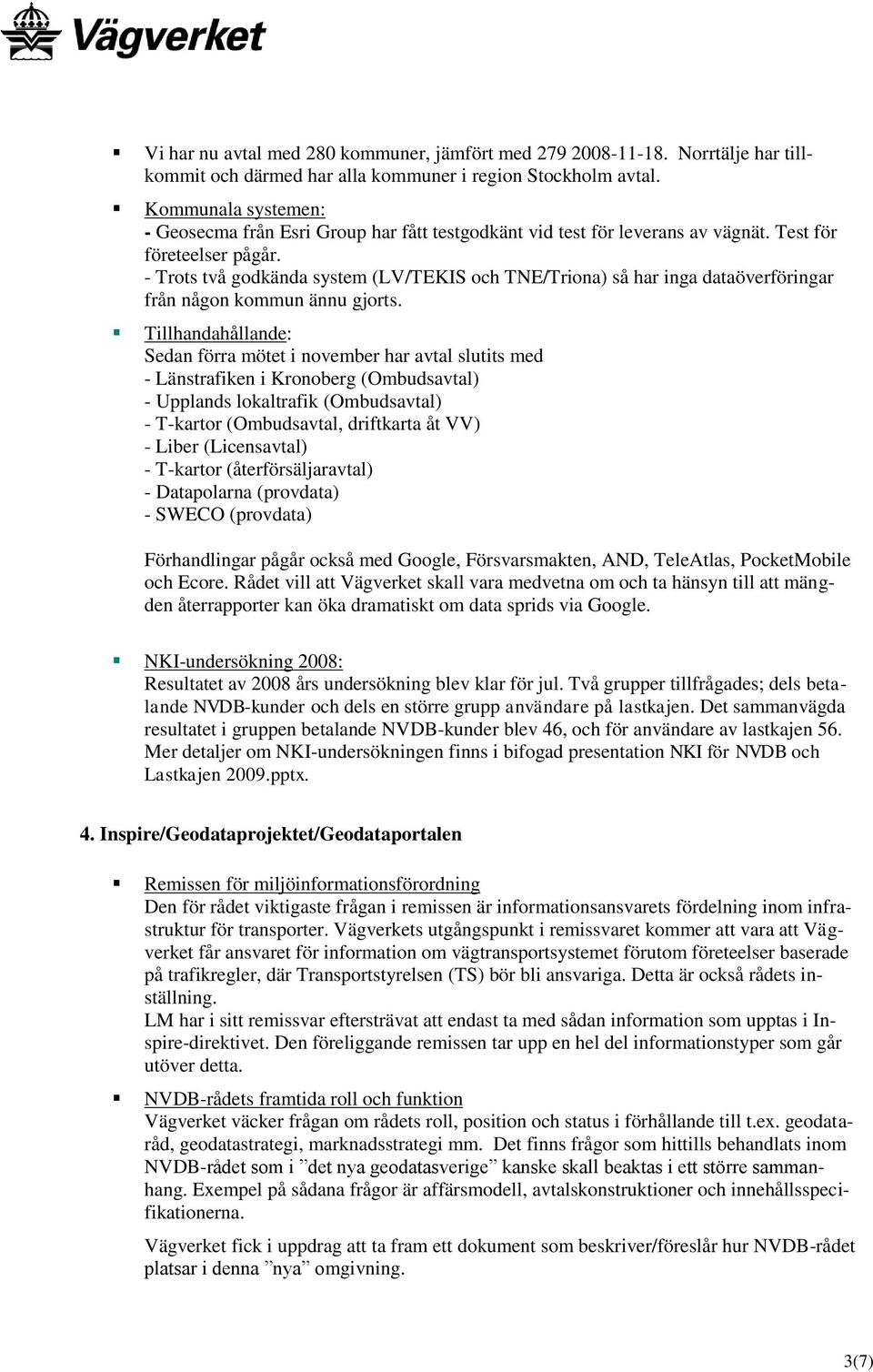 - Trots två godkända system (LV/TEKIS och TNE/Triona) så har inga dataöverföringar från någon kommun ännu gjorts.