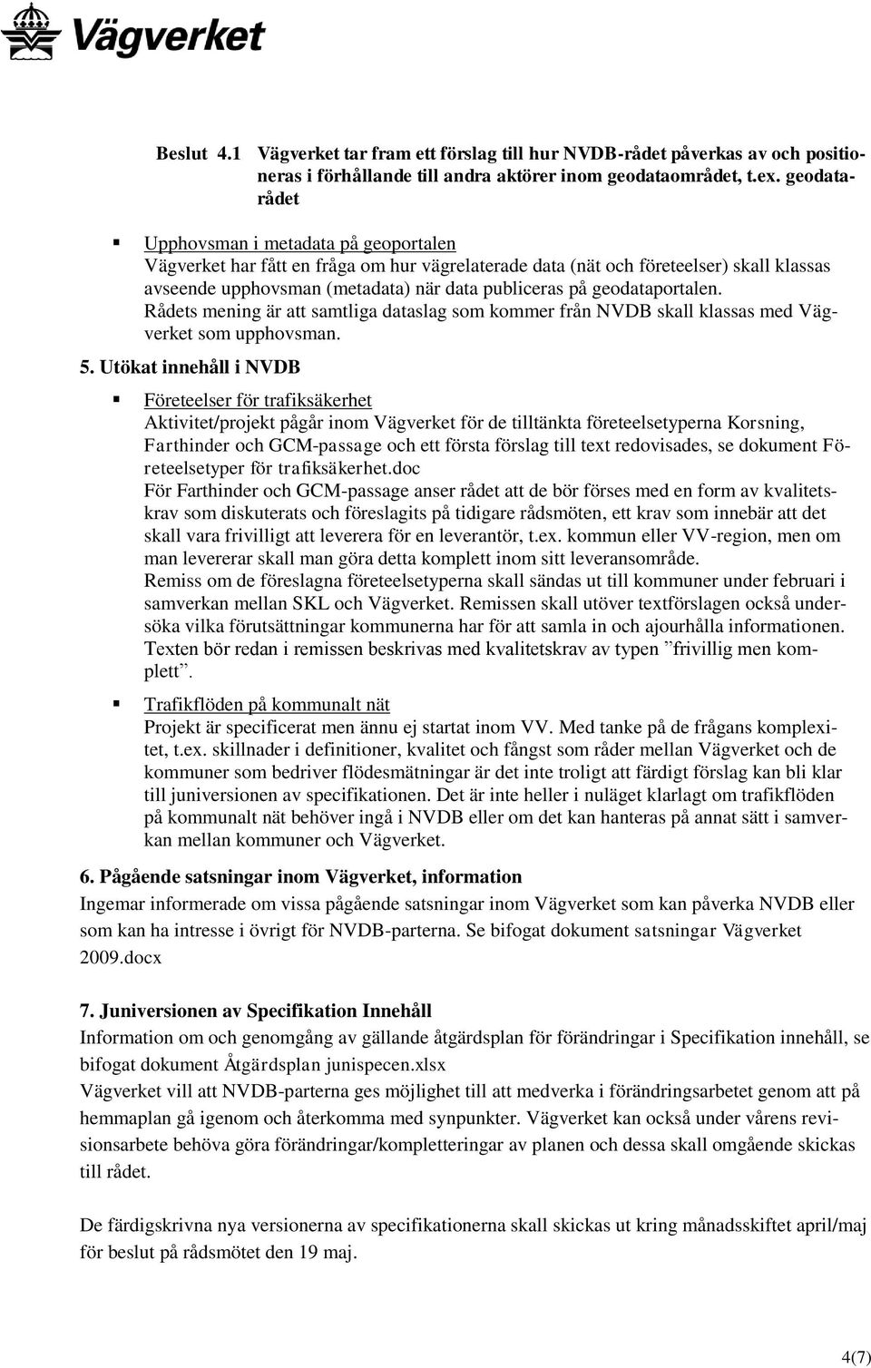 geodataportalen. Rådets mening är att samtliga dataslag som kommer från NVDB skall klassas med Vägverket som upphovsman. 5.