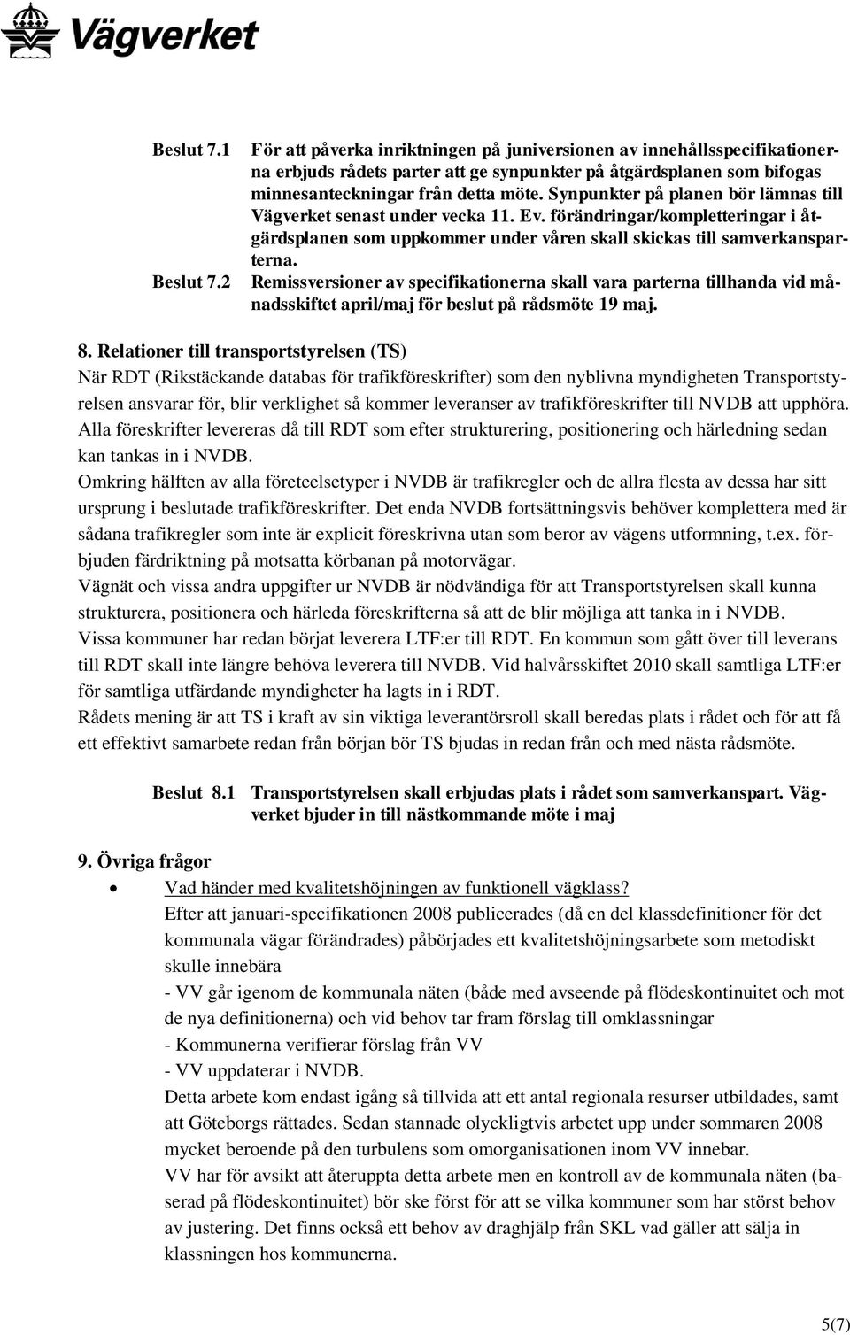 Synpunkter på planen bör lämnas till Vägverket senast under vecka 11. Ev. förändringar/kompletteringar i åtgärdsplanen som uppkommer under våren skall skickas till samverkansparterna.