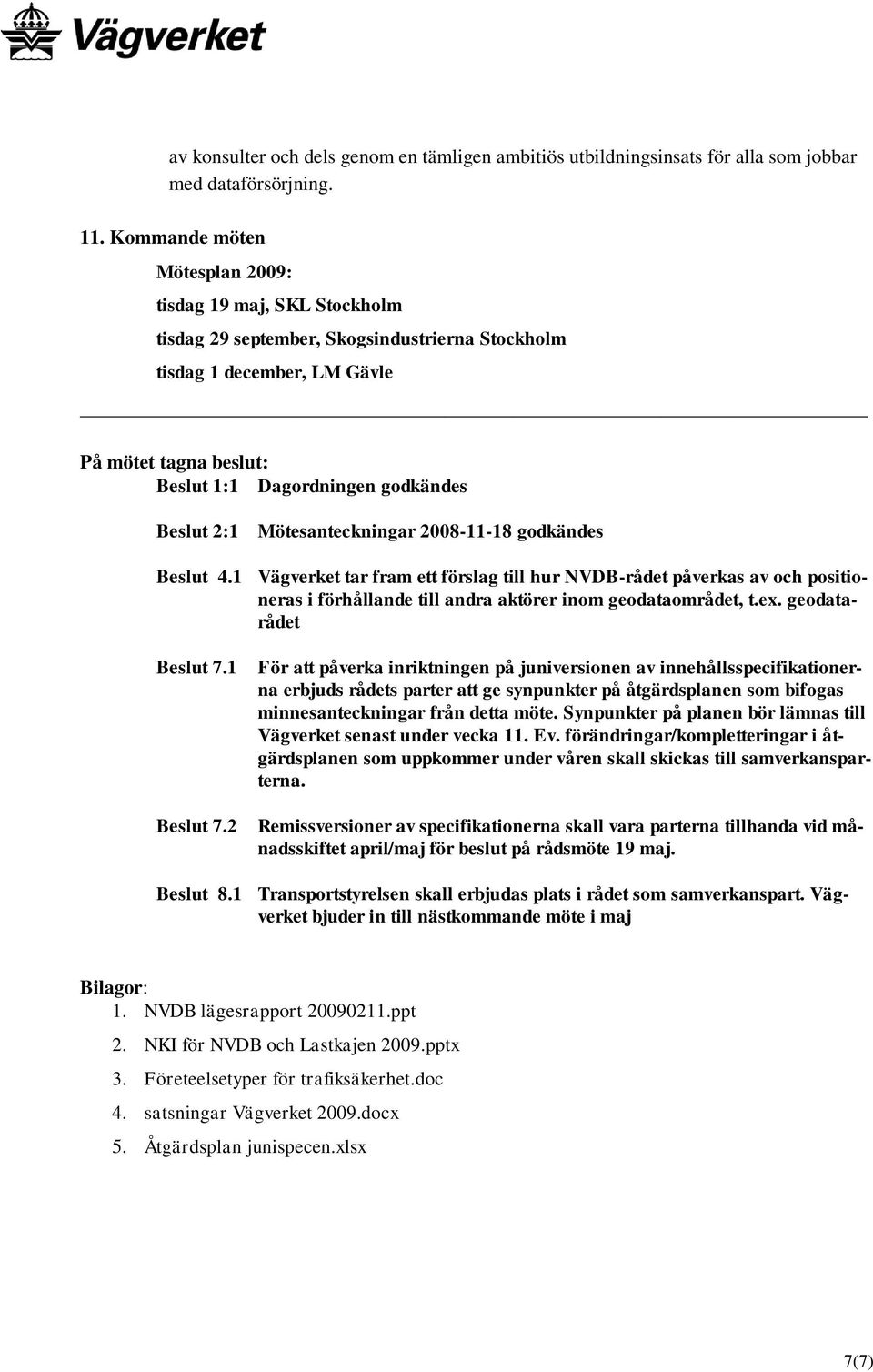Beslut 2:1 Mötesanteckningar 2008-11-18 godkändes Beslut 4.1 Vägverket tar fram ett förslag till hur NVDB-rådet påverkas av och positioneras i förhållande till andra aktörer inom geodataområdet, t.ex.