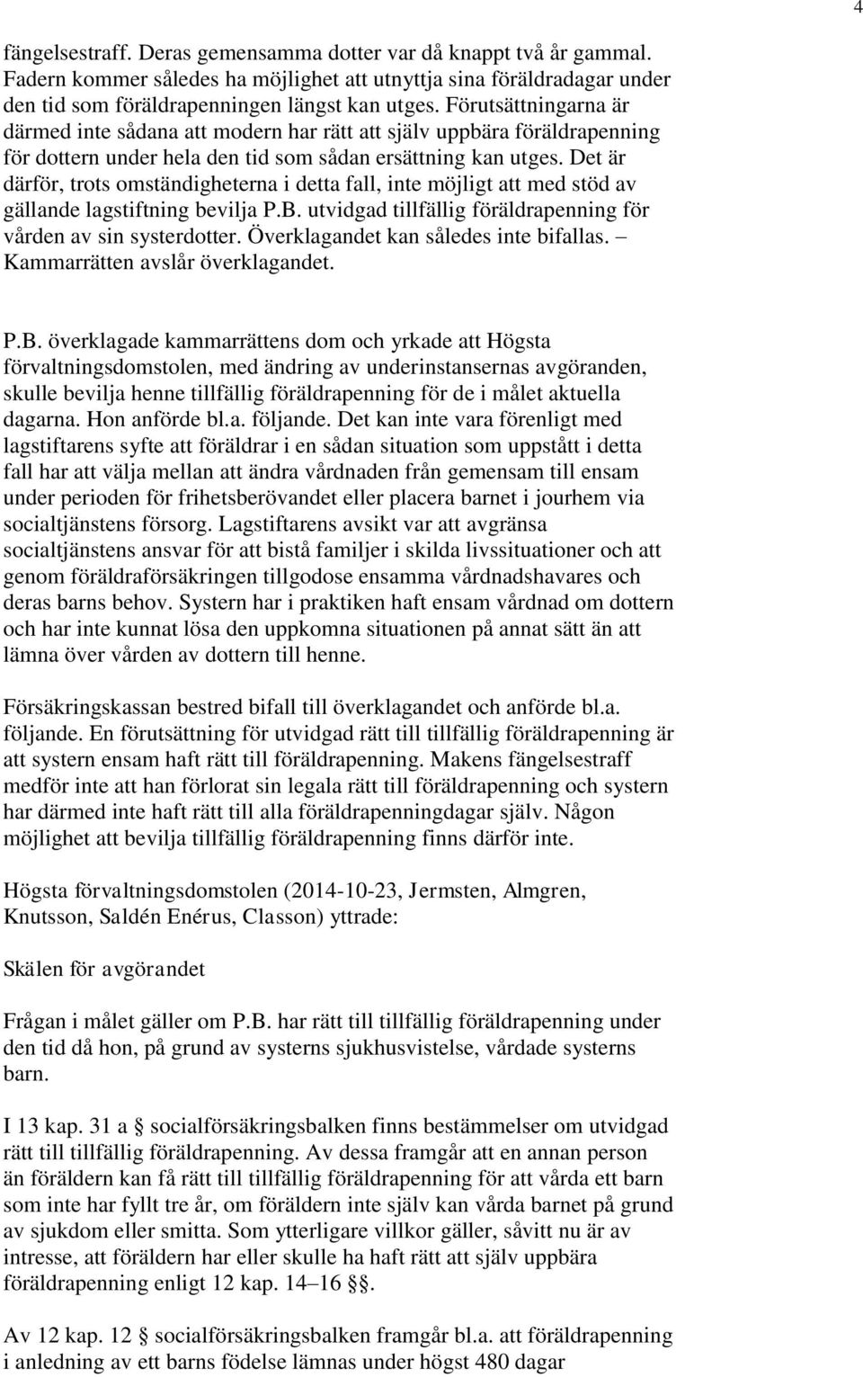 Det är därför, trots omständigheterna i detta fall, inte möjligt att med stöd av gällande lagstiftning bevilja P.B. utvidgad tillfällig föräldrapenning för vården av sin systerdotter.