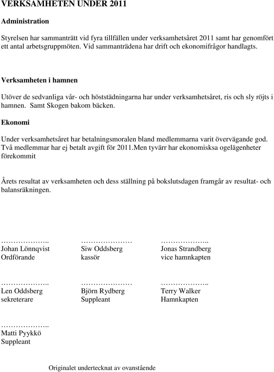 Samt Skogen bakom bäcken. Ekonomi Under verksamhetsåret har betalningsmoralen bland medlemmarna varit övervägande god. Två medlemmar har ej betalt avgift för 2011.