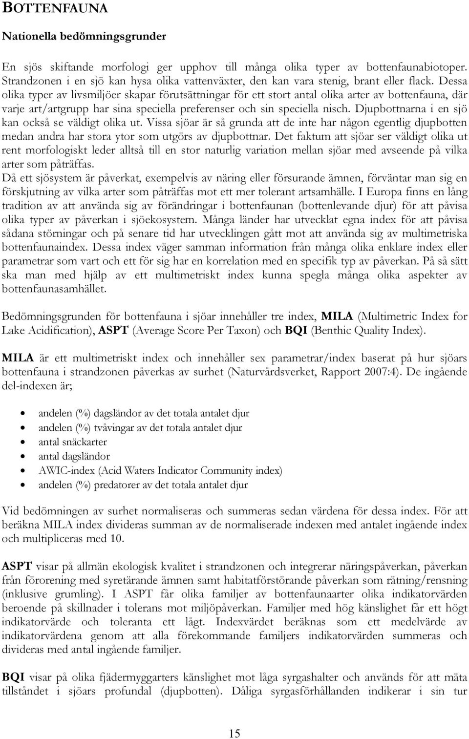 Dessa olika typer av livsmiljöer skapar förutsättningar för ett stort antal olika arter av bottenfauna, där varje art/artgrupp har sina speciella preferenser och sin speciella nisch.