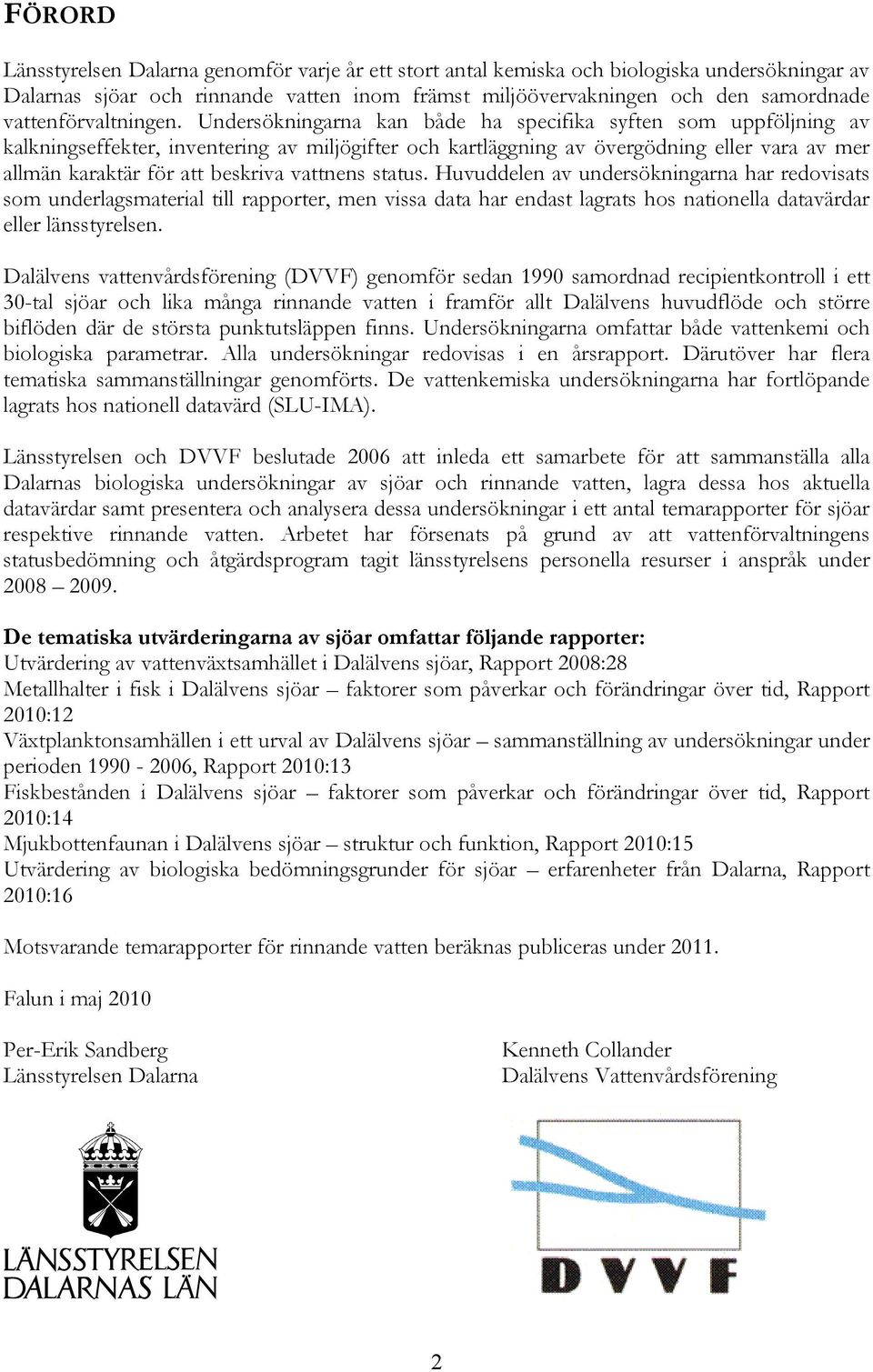 Undersökningarna kan både ha specifika syften som uppföljning av kalkningseffekter, inventering av miljögifter och kartläggning av övergödning eller vara av mer allmän karaktär för att beskriva