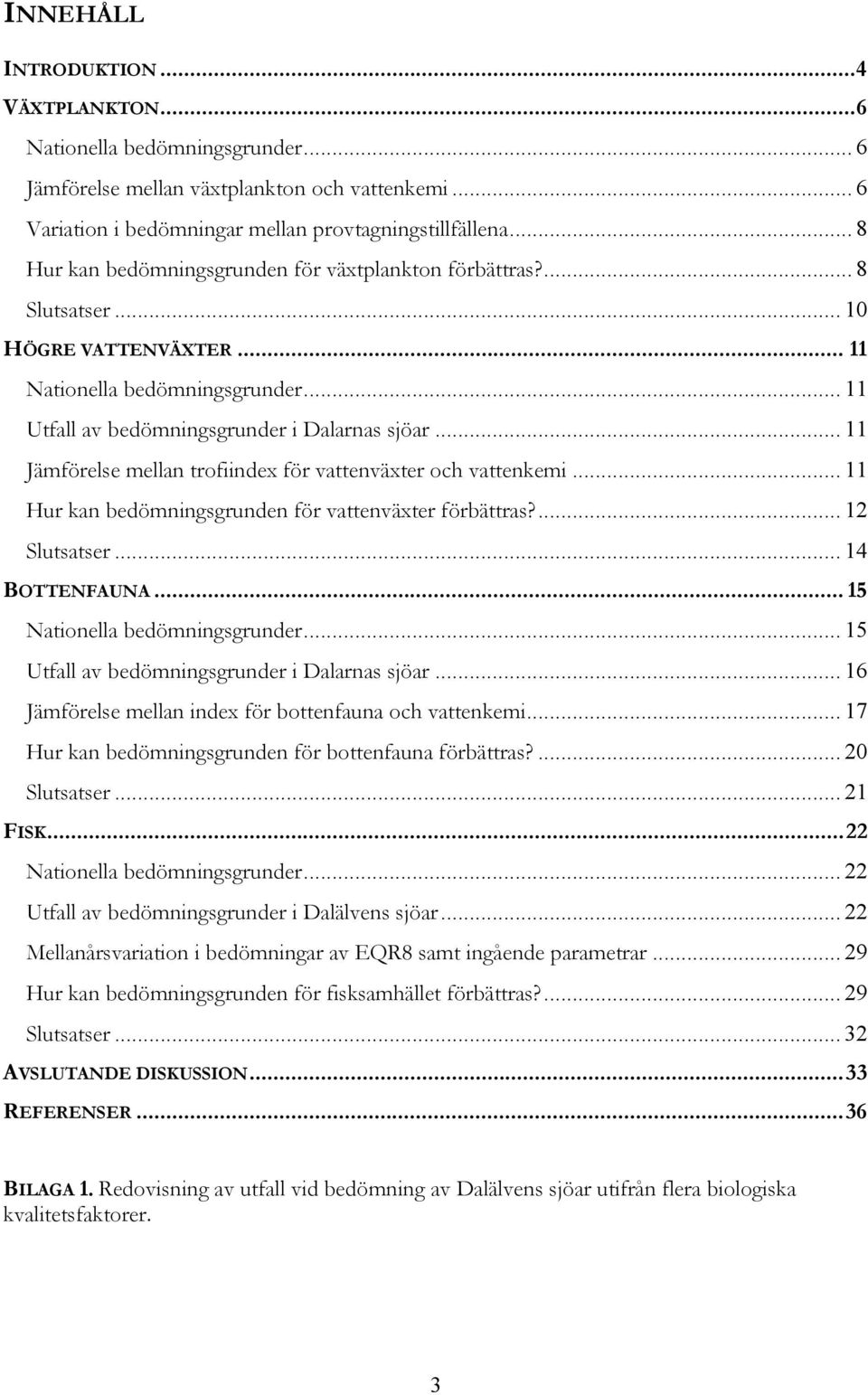 .. 11 Jämförelse mellan trofiindex för vattenväxter och vattenkemi... 11 Hur kan bedömningsgrunden för vattenväxter förbättras?... 12 Slutsatser... 14 BOTTENFAUNA... 15 Nationella bedömningsgrunder.