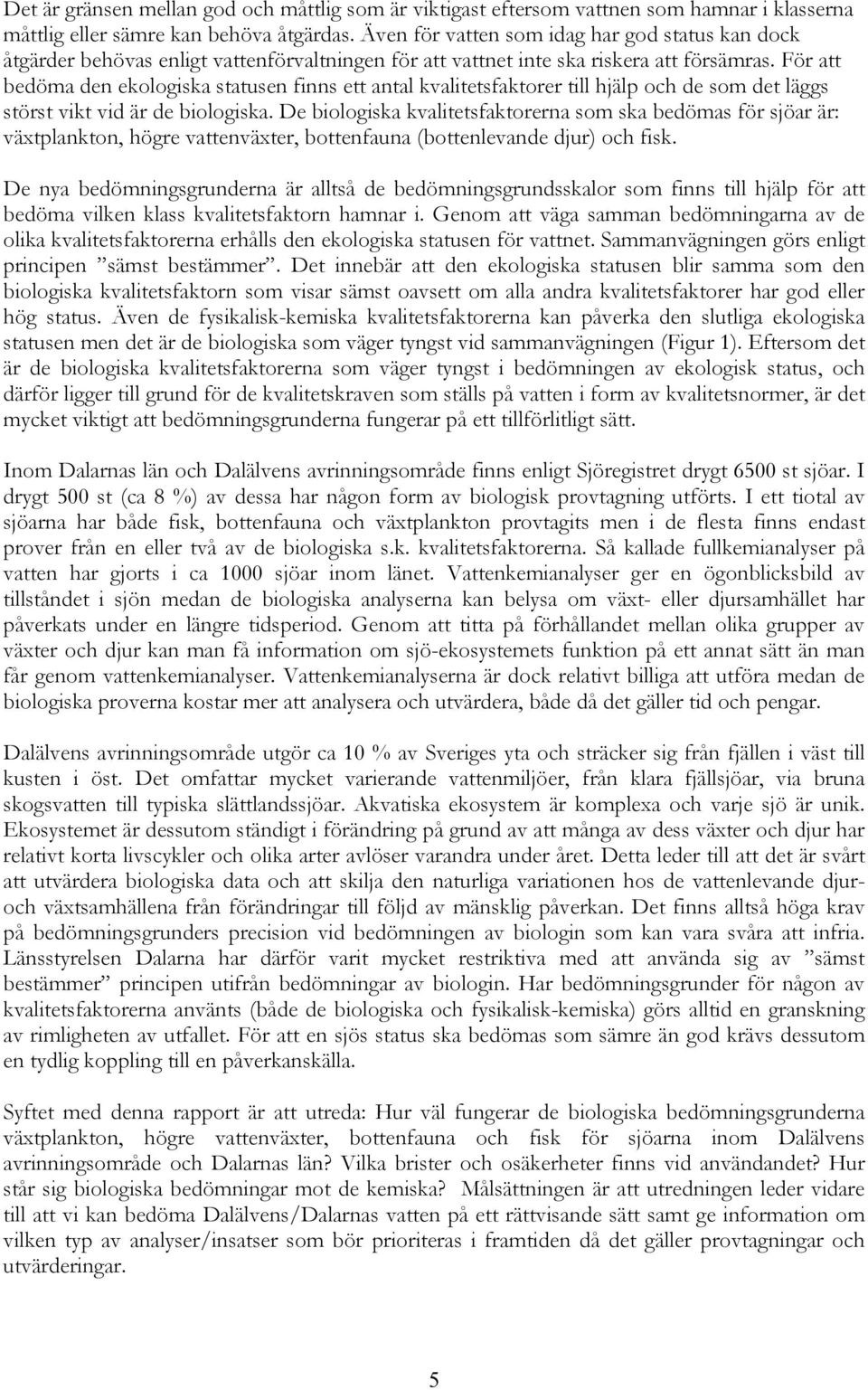 För att bedöma den ekologiska statusen finns ett antal kvalitetsfaktorer till hjälp och de som det läggs störst vikt vid är de biologiska.