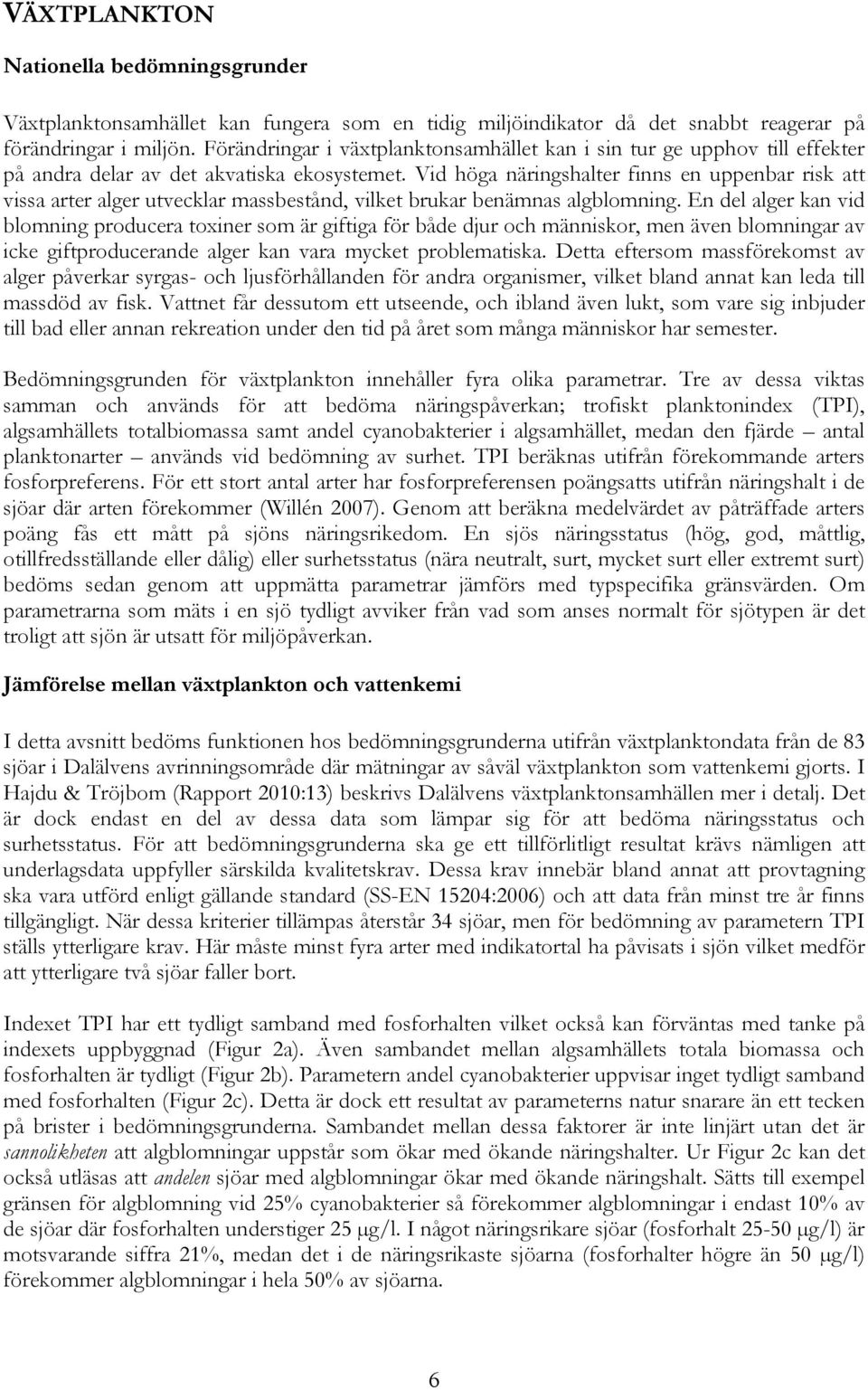 Vid höga näringshalter finns en uppenbar risk att vissa arter alger utvecklar massbestånd, vilket brukar benämnas algblomning.