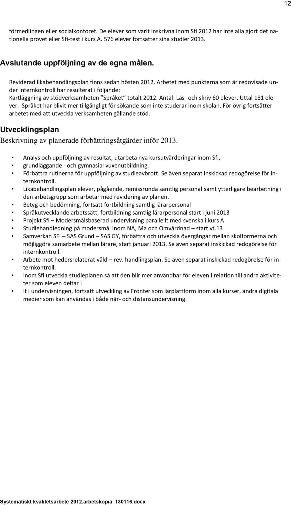 Arbetet med punkterna som är redovisade under internkontroll har resulterat i följande: Kartläggning av stödverksamheten Språket totalt 2012. Antal: Läs- och skriv 60 elever, Uttal 181 elever.