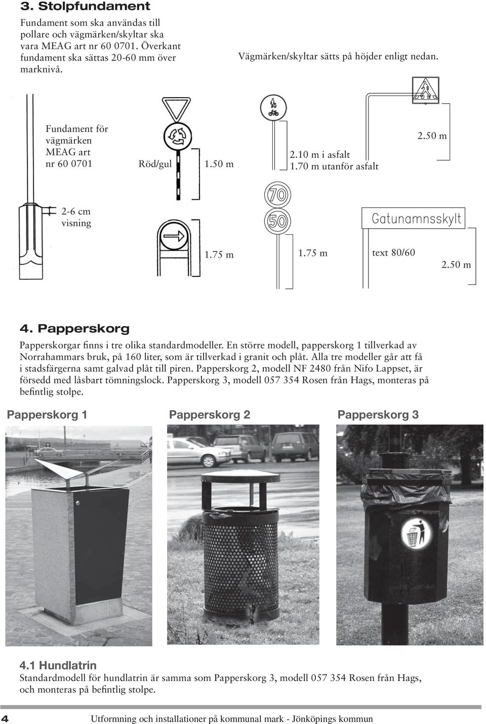 50 m 4. Papperskorg Papperskorgar finns i tre olika standardmodeller. En större modell, papperskorg 1 tillverkad av Norrahammars bruk, på 160 liter, som är tillverkad i granit och plåt.
