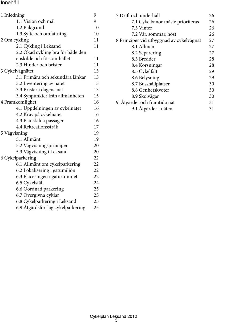 1 Uppdelningen av cykelnätet 16 4.2 Krav på cykelnätet 16 4.3 Planskilda passager 16 4.4 Rekreationsstråk 17 5 Vägvisning 19 5.1 Allmänt 19 5.2 Vägvisningsprinciper 20 5.