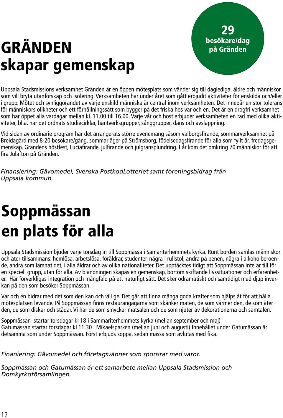 Det innebär en stor tolerans för människors olikheter och ett förhållningssätt som bygger på det friska hos var och en. Det är en drogfri verksamhet som har öppet alla vardagar mellan kl. 11.