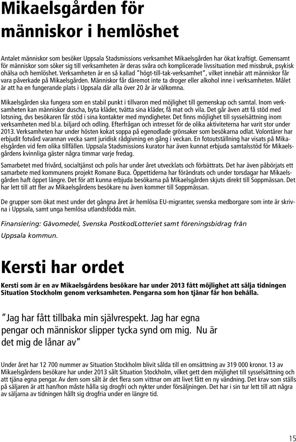 Verksamheten är en så kallad högt-till-tak-verksamhet, vilket innebär att människor får vara påverkade på Mikaelsgården. Människor får däremot inte ta droger eller alkohol inne i verksamheten.