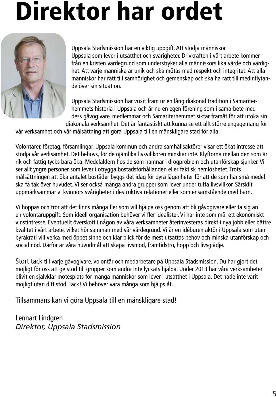 Att alla människor har rätt till samhörighet och gemenskap och ska ha rätt till medinflytande över sin situation.