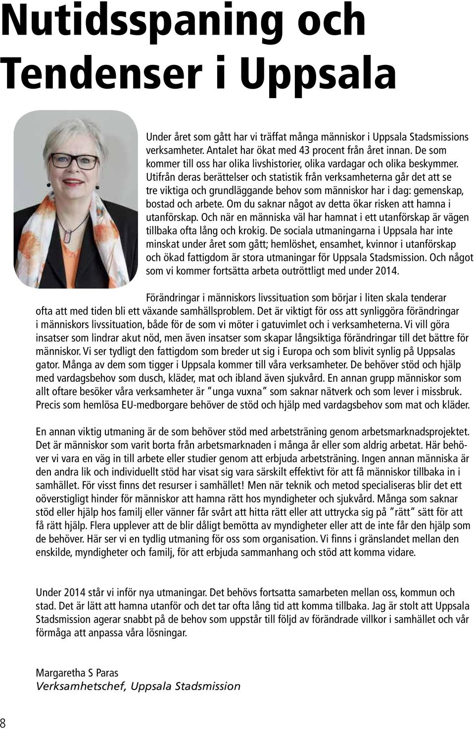 Utifrån deras berättelser och statistik från verksamheterna går det att se tre viktiga och grundläggande behov som människor har i dag: gemenskap, bostad och arbete.