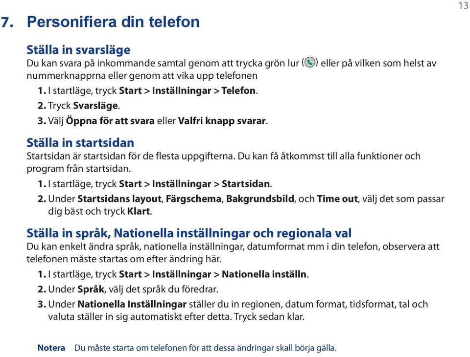 ) eller på vilken som helst av Ställa in startsidan Startsidan är startsidan för de flesta uppgifterna. Du kan få åtkommst till alla funktioner och program från startsidan. 1.