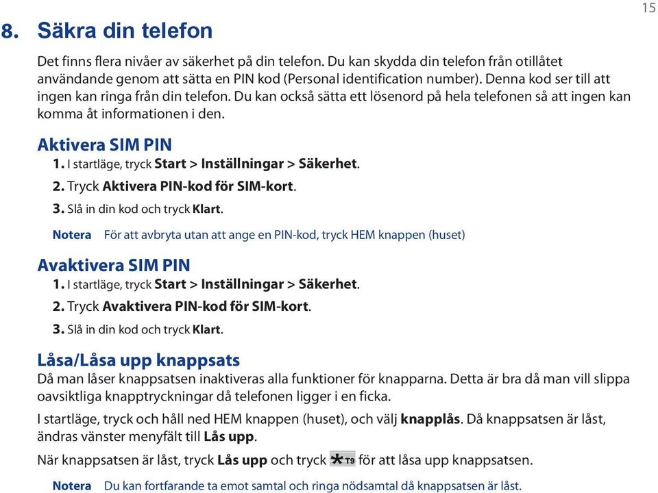 I startläge, tryck Start > Inställningar > Säkerhet. 2. Tryck Aktivera PIN-kod för SIM-kort. 3. Slå in din kod och tryck Klart.