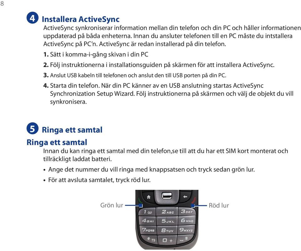 Följ instruktionerna i installationsguiden på skärmen för att installera ActiveSync. 3. Anslut USB kabeln till telefonen och anslut den till USB porten på din PC. 4. Starta din telefon.