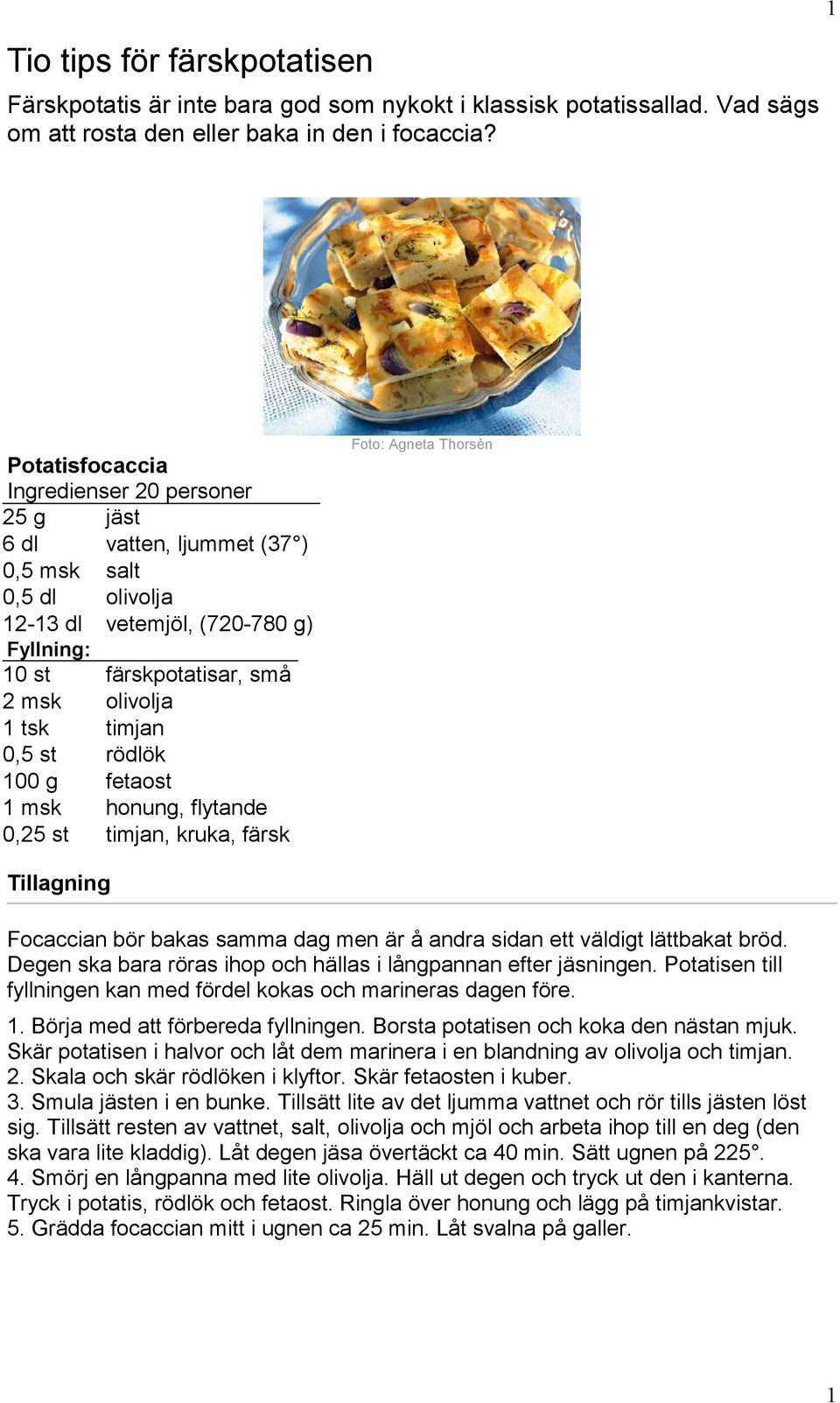 timjan 0,5 st rödlök 100 g fetaost 1 msk honung, flytande 0,25 st timjan, kruka, färsk Foto: Agneta Thorsèn Focaccian bör bakas samma dag men är å andra sidan ett väldigt lättbakat bröd.