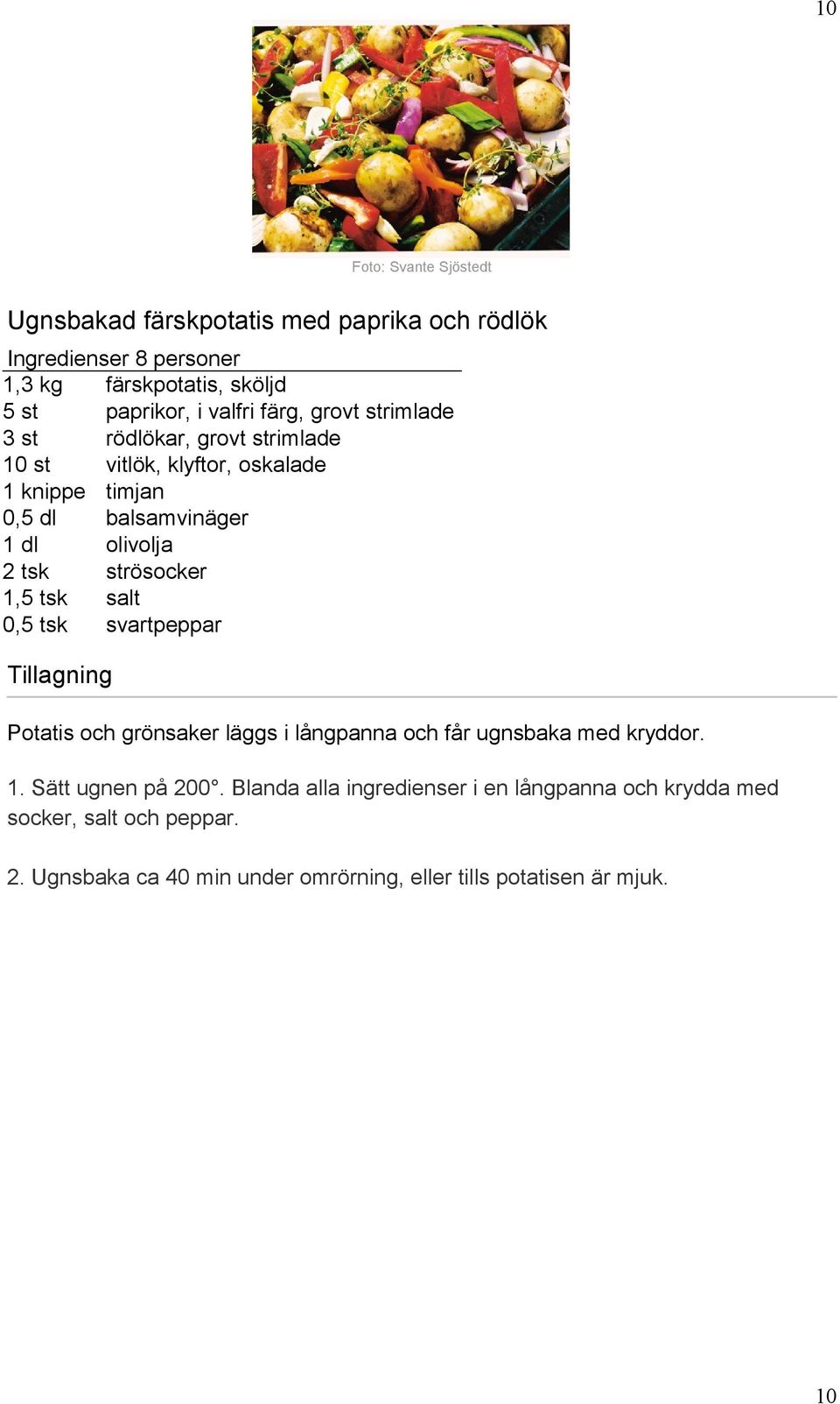 tsk strösocker 1,5 tsk salt 0,5 tsk svartpeppar Potatis och grönsaker läggs i långpanna och får ugnsbaka med kryddor. 1. Sätt ugnen på 200.