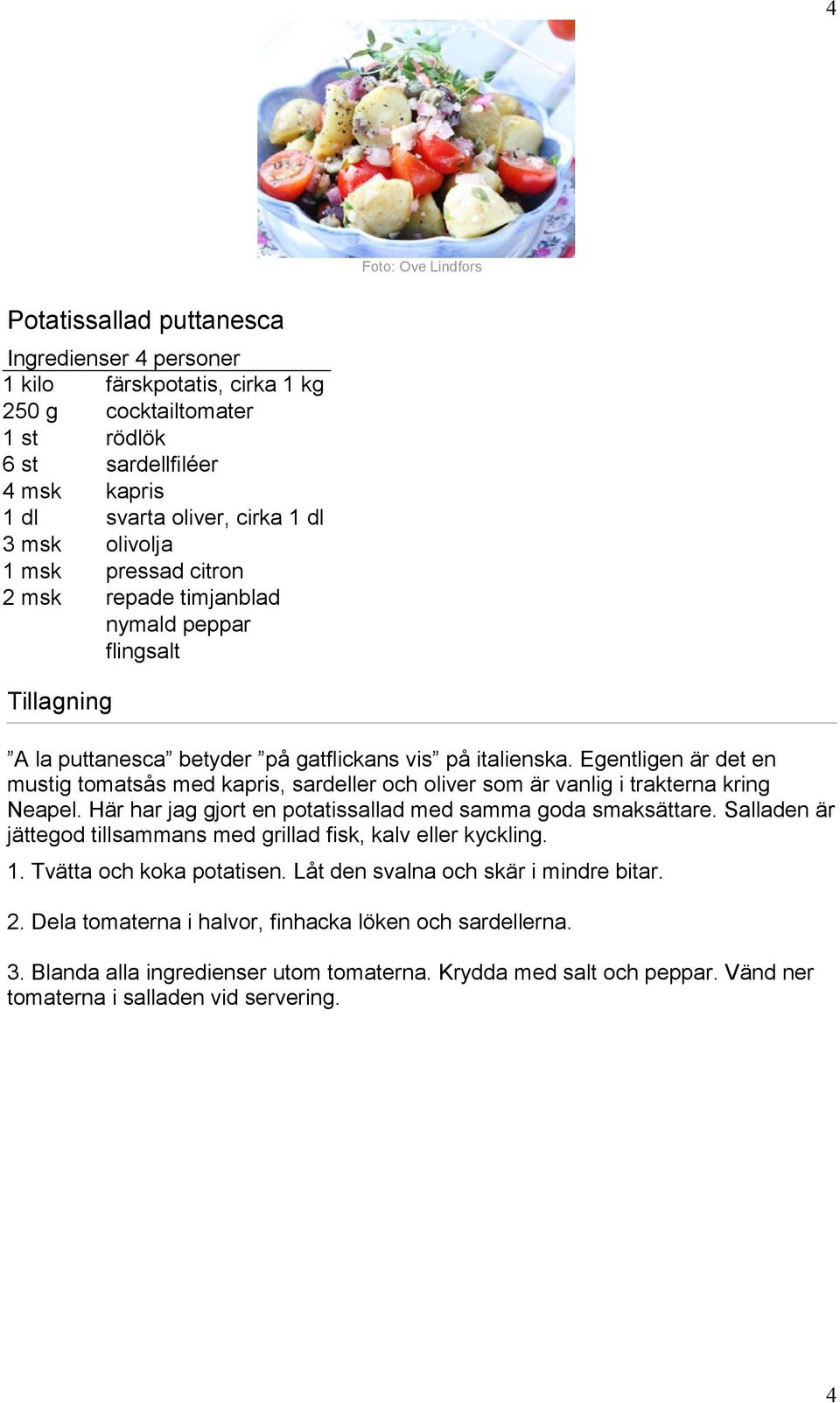 Egentligen är det en mustig tomatsås med kapris, sardeller och oliver som är vanlig i trakterna kring Neapel. Här har jag gjort en potatissallad med samma goda smaksättare.