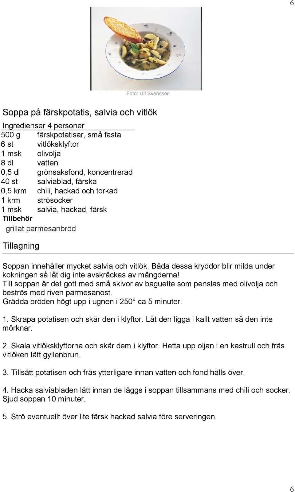 Båda dessa kryddor blir milda under kokningen så låt dig inte avskräckas av mängderna! Till soppan är det gott med små skivor av baguette som penslas med olivolja och beströs med riven parmesanost.