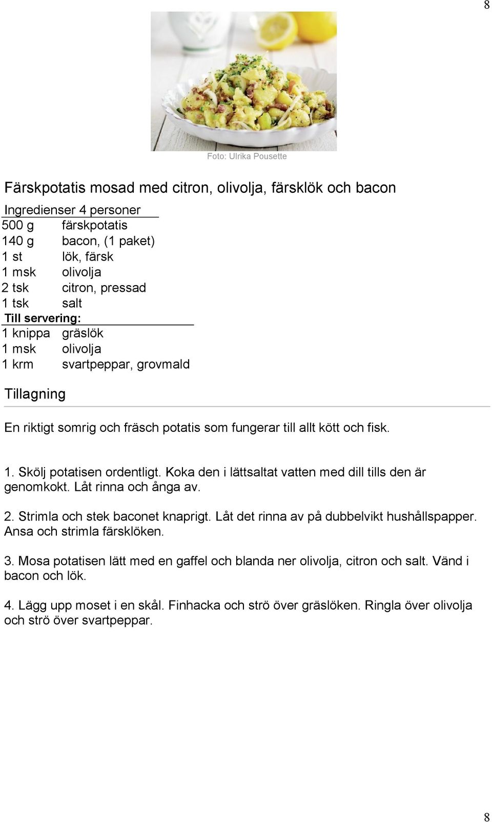 Koka den i lättsaltat vatten med dill tills den är genomkokt. Låt rinna och ånga av. 2. Strimla och stek baconet knaprigt. Låt det rinna av på dubbelvikt hushållspapper. Ansa och strimla färsklöken.