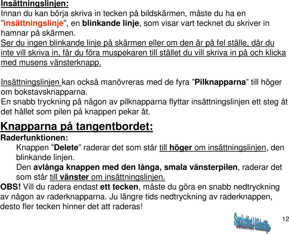 Insättningslinjen kan också manövreras med de fyra Pilknapparna till höger om bokstavsknapparna.