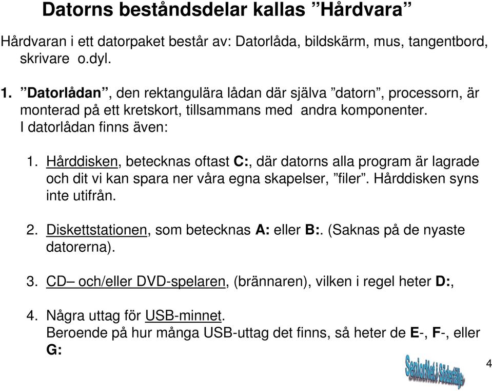 Hårddisken, betecknas oftast C:, där datorns alla program är lagrade och dit vi kan spara ner våra egna skapelser, filer. Hårddisken syns inte utifrån. 2.