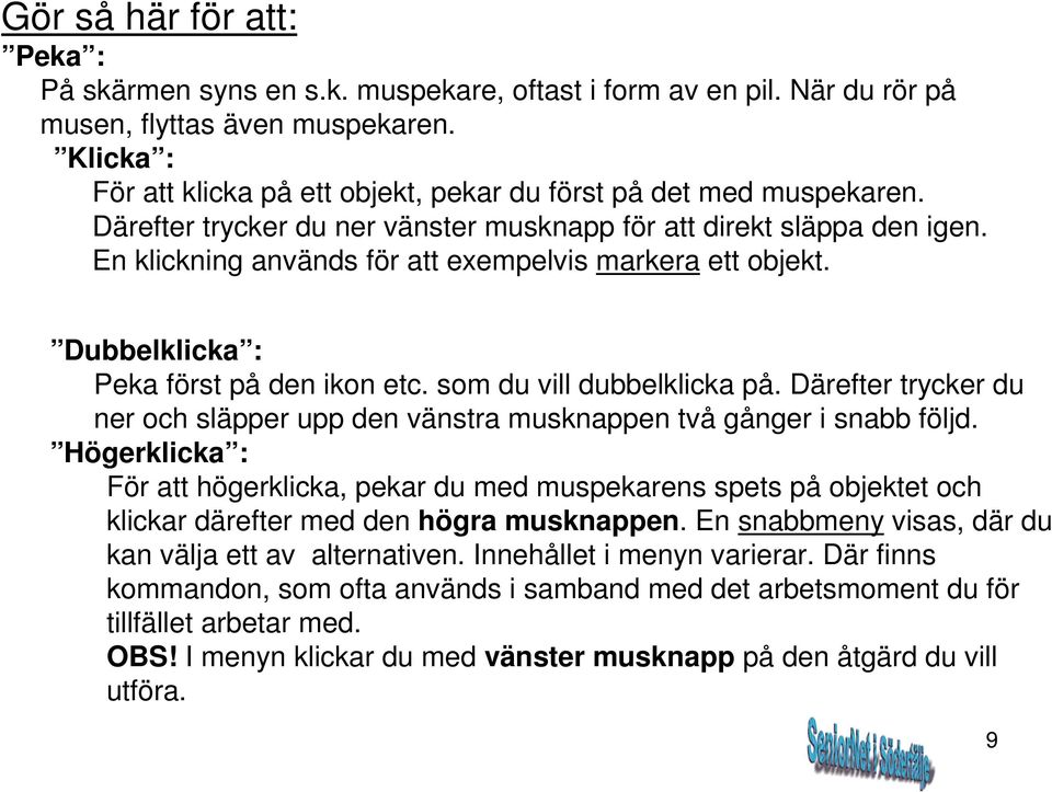En klickning används för att exempelvis markera ett objekt. Dubbelklicka : Peka först på den ikon etc. som du vill dubbelklicka på.