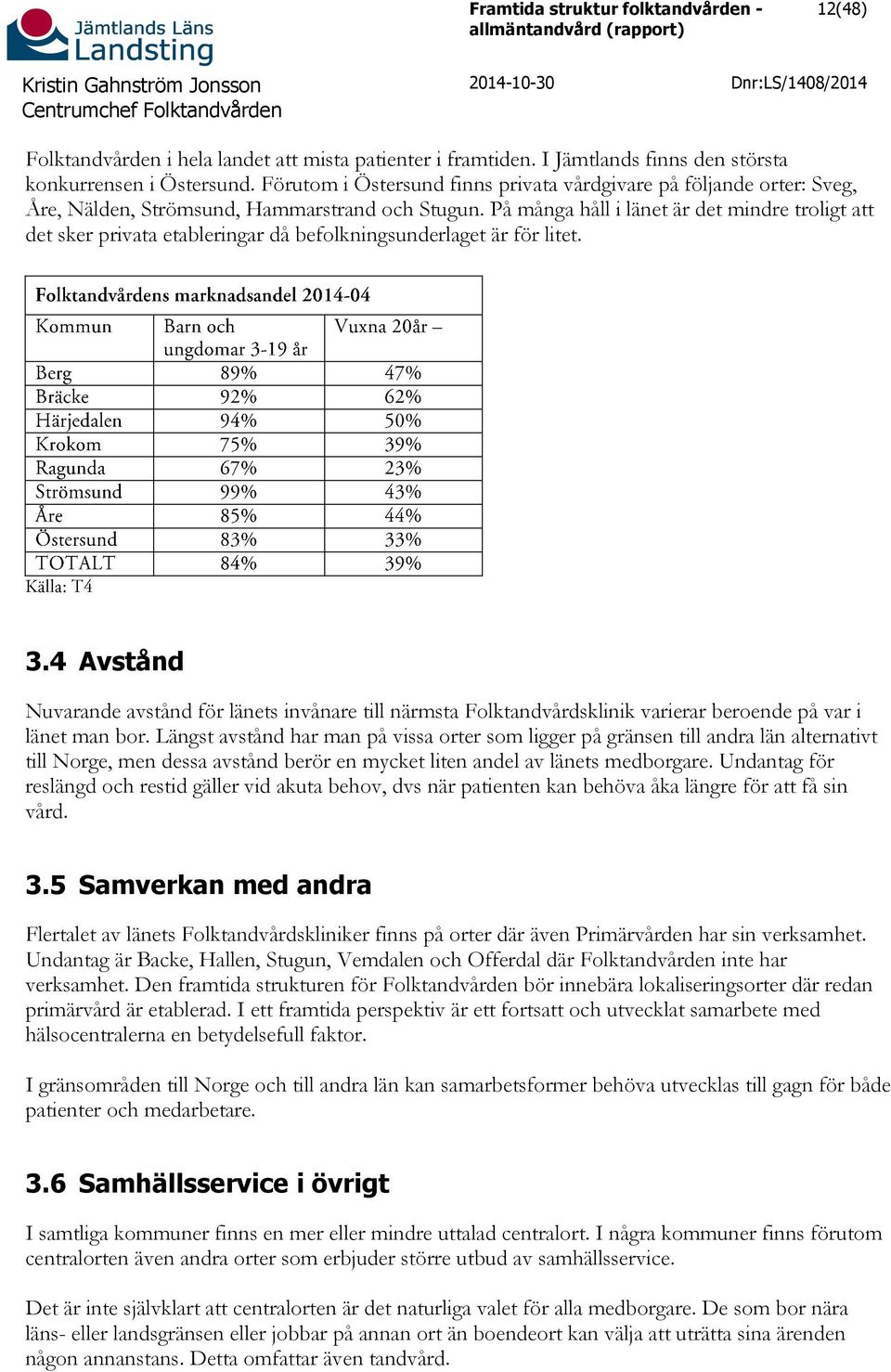 På många håll i länet är det mindre troligt att det sker privata etableringar då befolkningsunderlaget är för litet. 3.