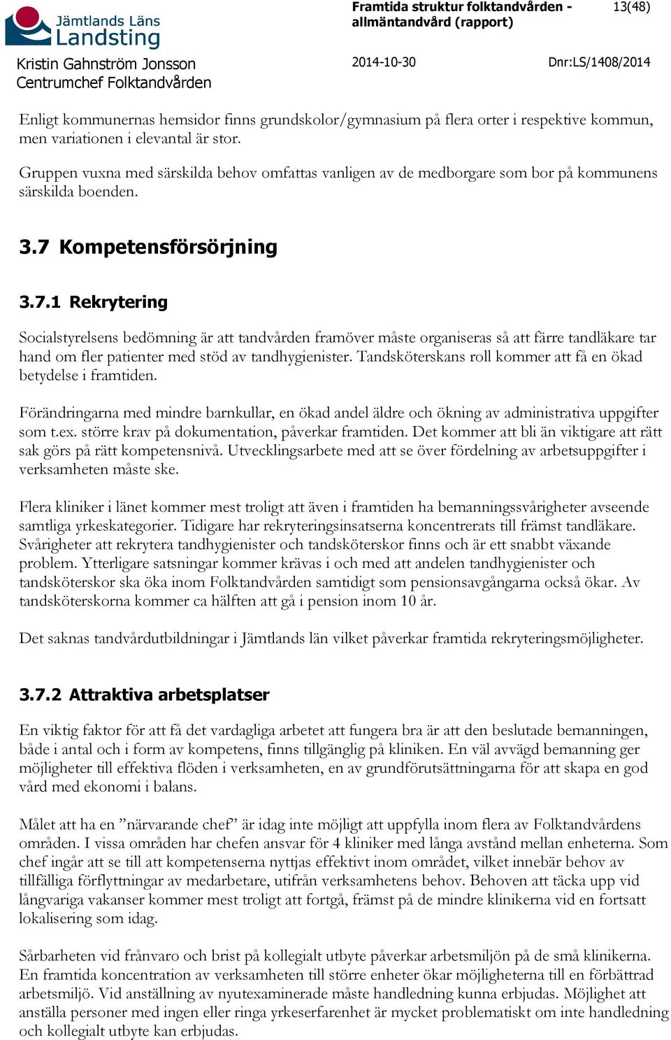 Kompetensförsörjning 3.7.1 Rekrytering Socialstyrelsens bedömning är att tandvården framöver måste organiseras så att färre tandläkare tar hand om fler patienter med stöd av tandhygienister.