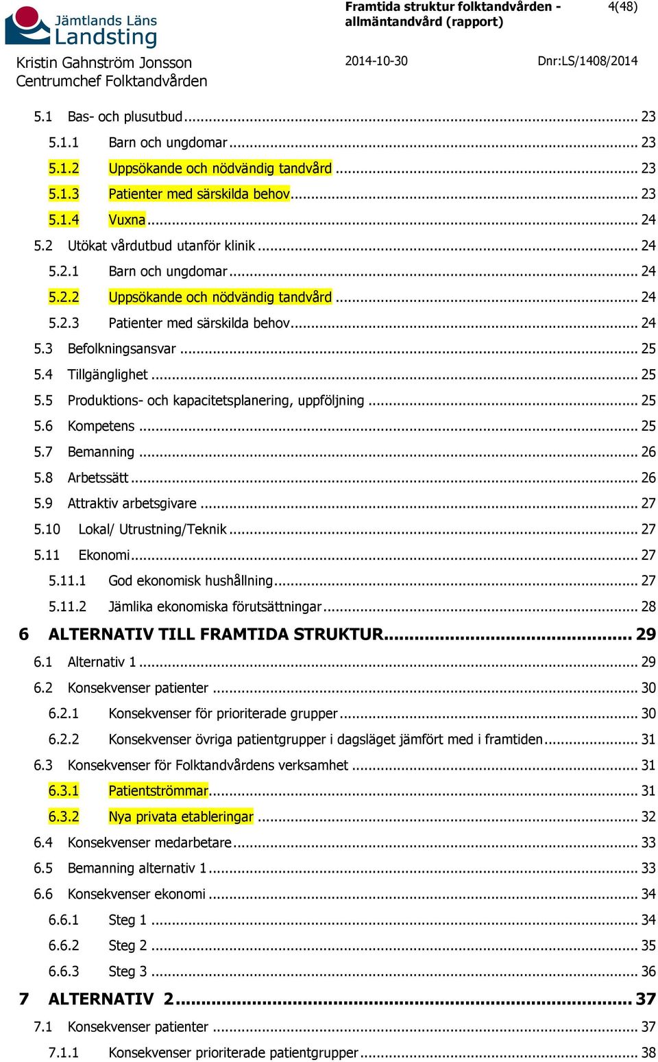 .. 25 5.4 Tillgänglighet... 25 5.5 Produktions- och kapacitetsplanering, uppföljning... 25 5.6 Kompetens... 25 5.7 Bemanning... 26 5.8 Arbetssätt... 26 5.9 Attraktiv arbetsgivare... 27 5.