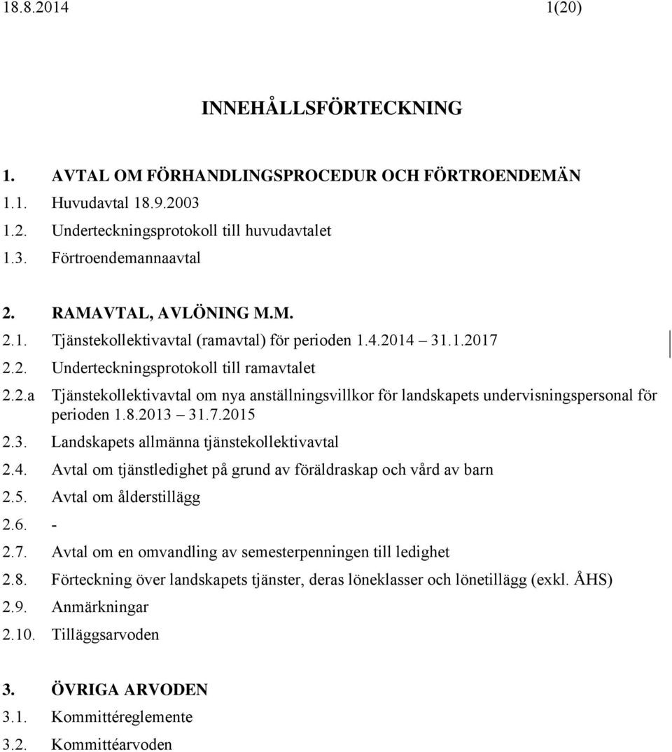 8.2013 31.7.2015 2.3. Landskapets allmänna tjänstekollektivavtal 2.4. Avtal om tjänstledighet på grund av föräldraskap och vård av barn 2.5. Avtal om ålderstillägg 2.6. - 2.7. Avtal om en omvandling av semesterpenningen till ledighet 2.