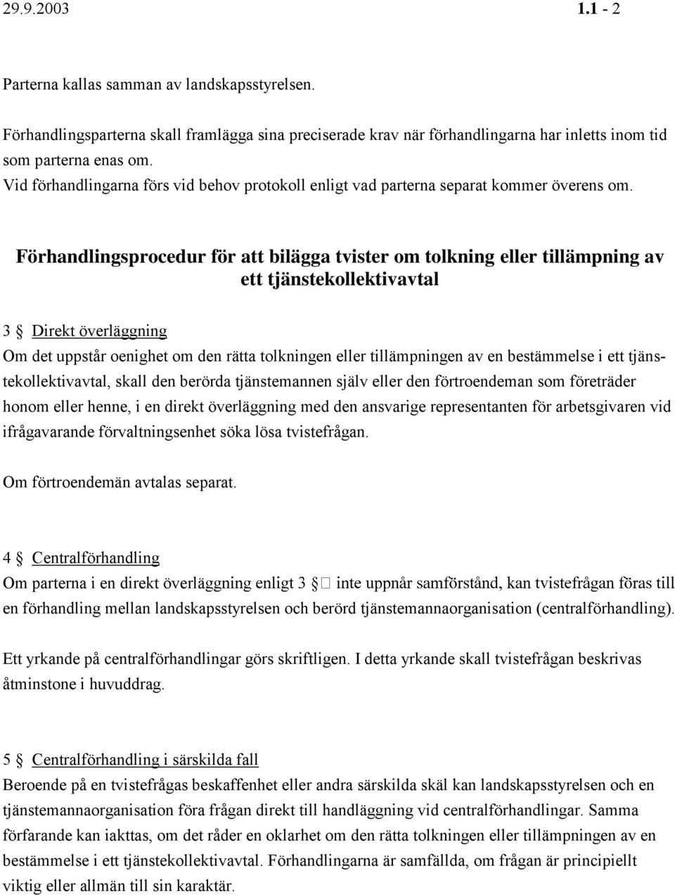 Förhandlingsprocedur för att bilägga tvister om tolkning eller tillämpning av ett tjänstekollektivavtal 3 Direkt överläggning Om det uppstår oenighet om den rätta tolkningen eller tillämpningen av en