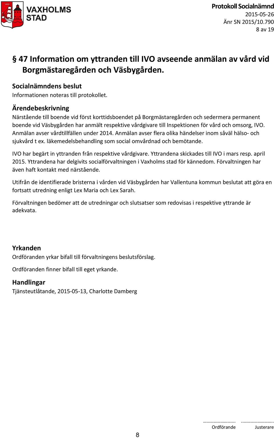 Anmälan avser vårdtillfällen under 2014. Anmälan avser flera olika händelser inom såväl hälso- och sjukvård t ex. läkemedelsbehandling som social omvårdnad och bemötande.