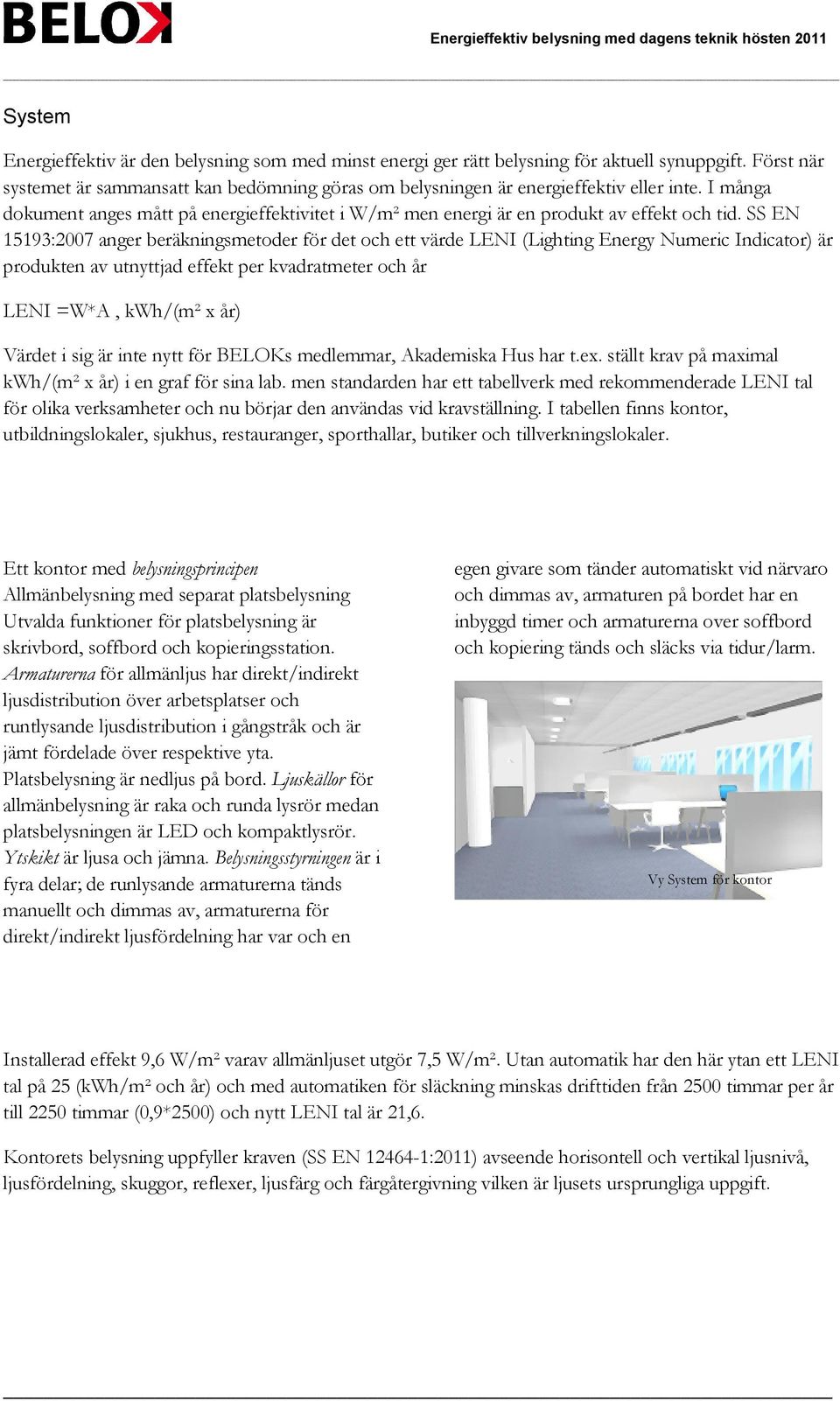 SS EN 15193:2007 anger beräkningsmetoder för det och ett värde LENI (Lighting Energy Numeric Indicator) är produkten av utnyttjad effekt per kvadratmeter och år LENI =W*A, kwh/(m² x år) Värdet i sig