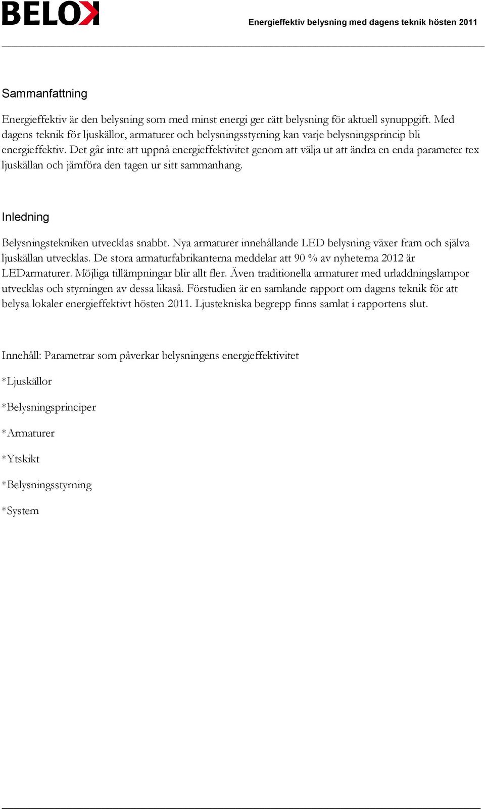 Det går inte att uppnå energieffektivitet genom att välja ut att ändra en enda parameter tex ljuskällan och jämföra den tagen ur sitt sammanhang. Inledning Belysningstekniken utvecklas snabbt.