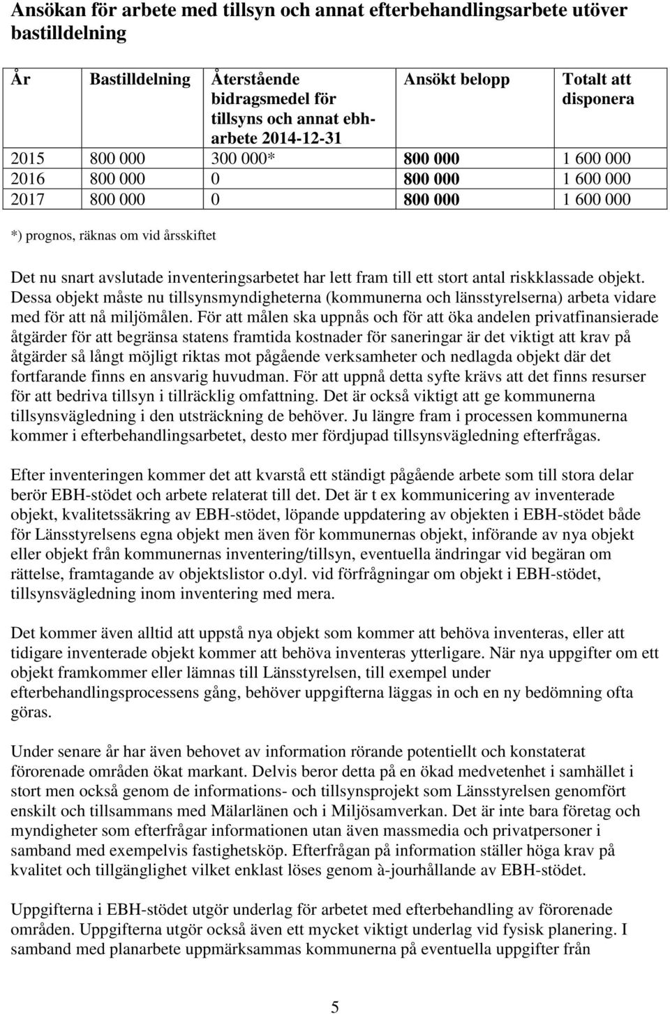 till ett stort antal riskklassade objekt. Dessa objekt måste nu tillsynsmyndigheterna (kommunerna och länsstyrelserna) arbeta vidare med för att nå miljömålen.