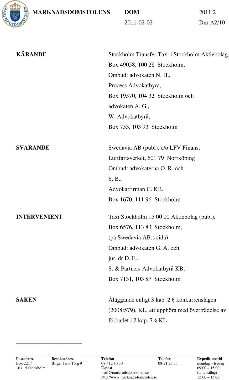 Advokatbyrå, Box 753, 103 93 Stockholm SVARANDE INTERVENIENT Swedavia AB (publ), c/o LFV Finans, Luftfartsverket, 601 79 Norrköping Ombud: advokaterna O. R. och S. B., Advokatfirman C.