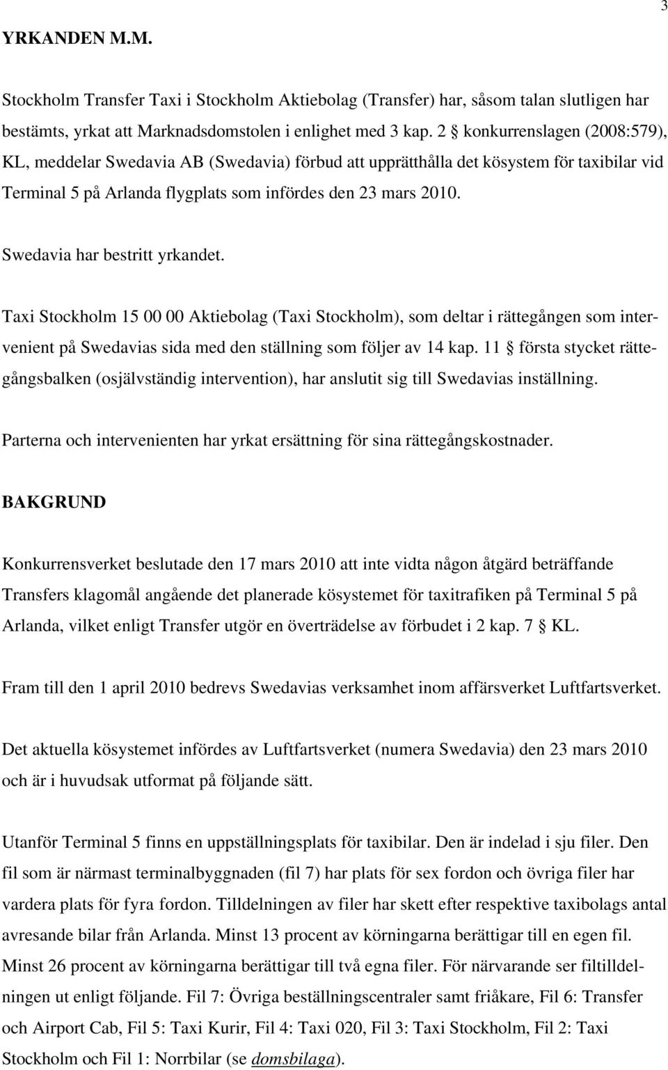 Swedavia har bestritt yrkandet. Taxi Stockholm 15 00 00 Aktiebolag (Taxi Stockholm), som deltar i rättegången som intervenient på Swedavias sida med den ställning som följer av 14 kap.
