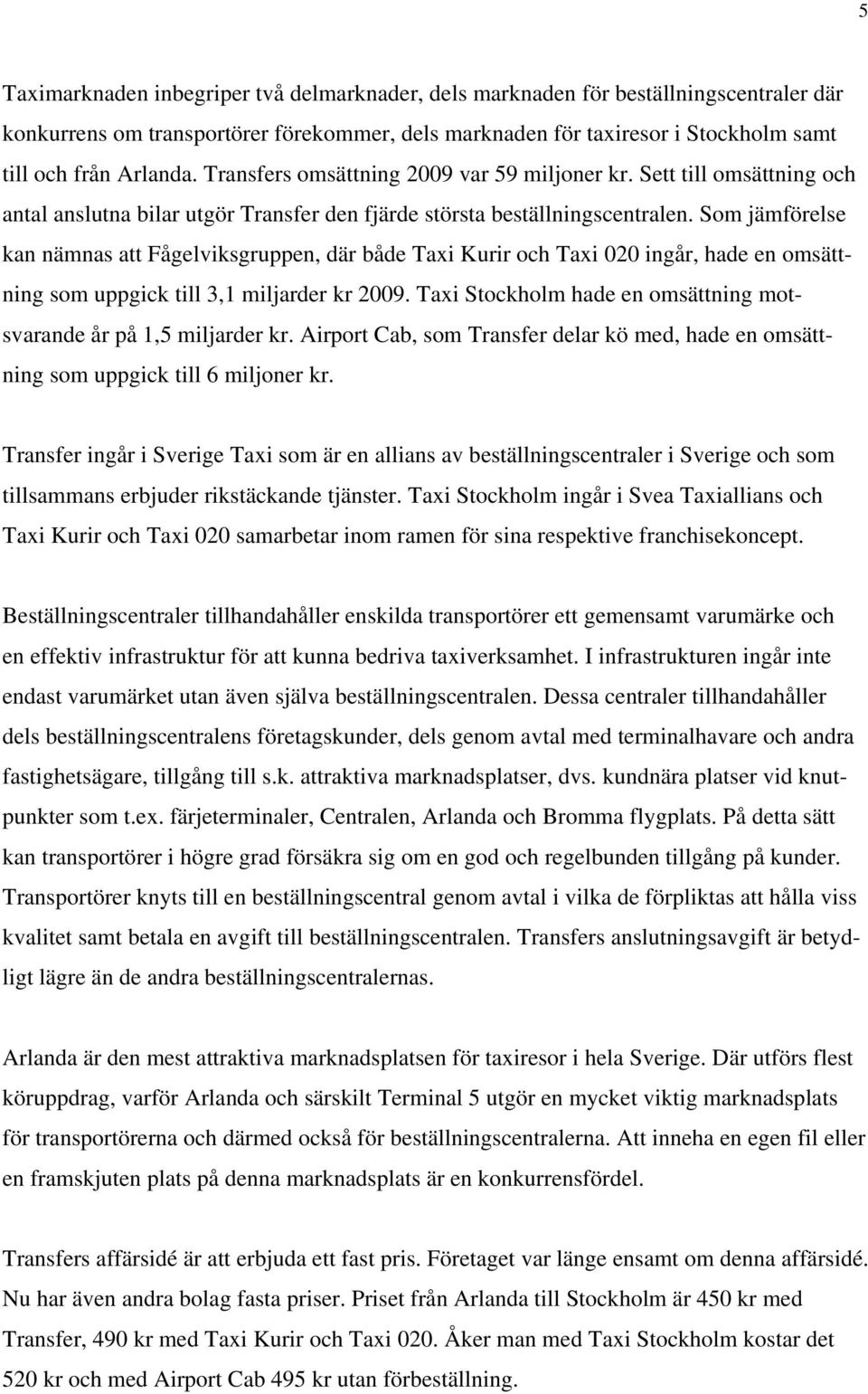 Som jämförelse kan nämnas att Fågelviksgruppen, där både Taxi Kurir och Taxi 020 ingår, hade en omsättning som uppgick till 3,1 miljarder kr 2009.