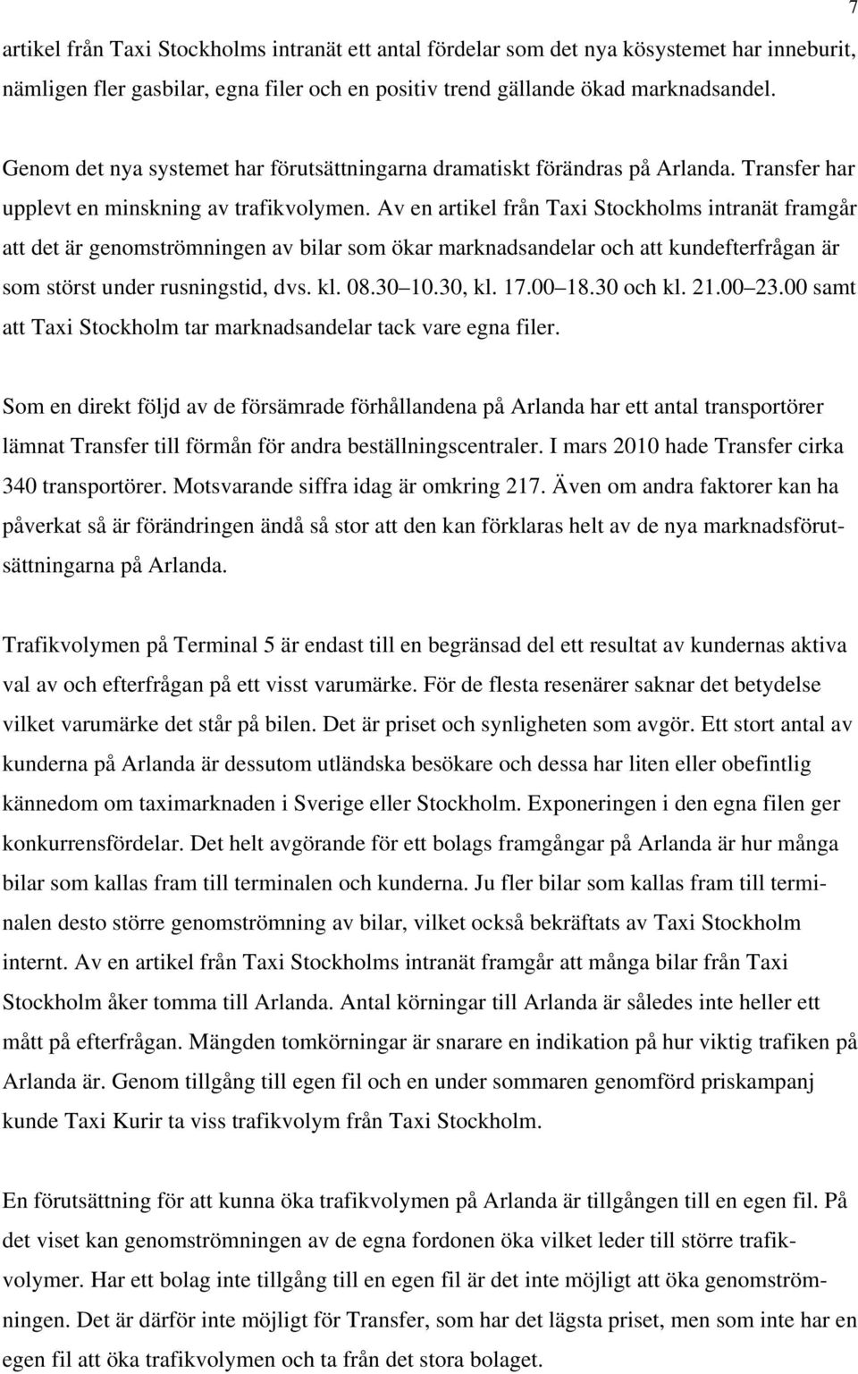 Av en artikel från Taxi Stockholms intranät framgår att det är genomströmningen av bilar som ökar marknadsandelar och att kundefterfrågan är som störst under rusningstid, dvs. kl. 08.30 10.30, kl. 17.