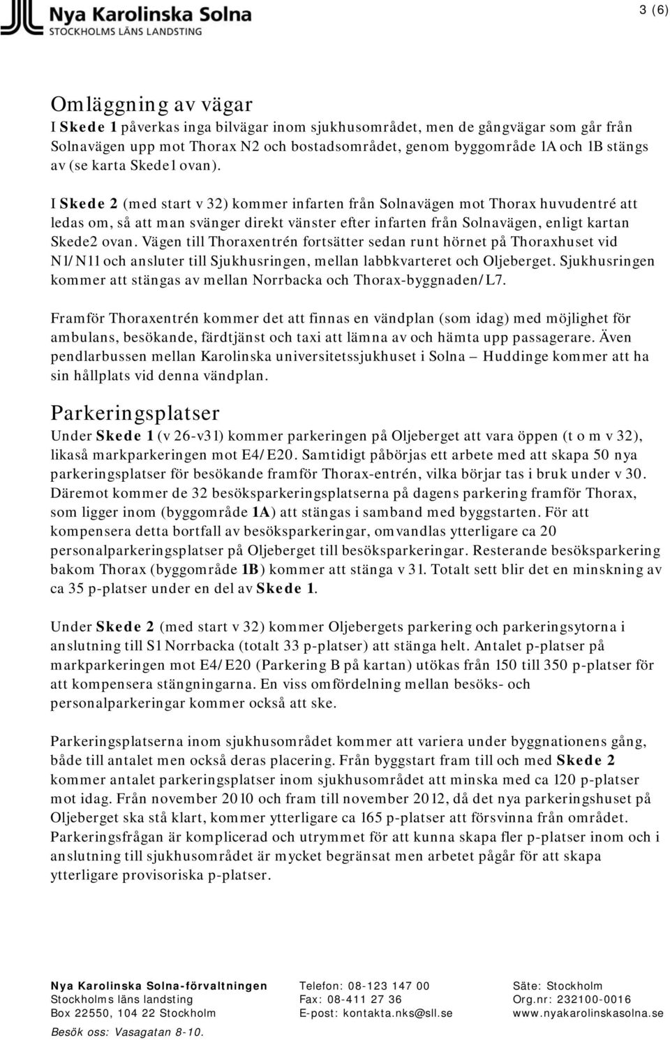 I Skede 2 (med start v 32) kommer infarten från Solnavägen mot Thorax huvudentré att ledas om, så att man svänger direkt vänster efter infarten från Solnavägen, enligt kartan Skede2 ovan.