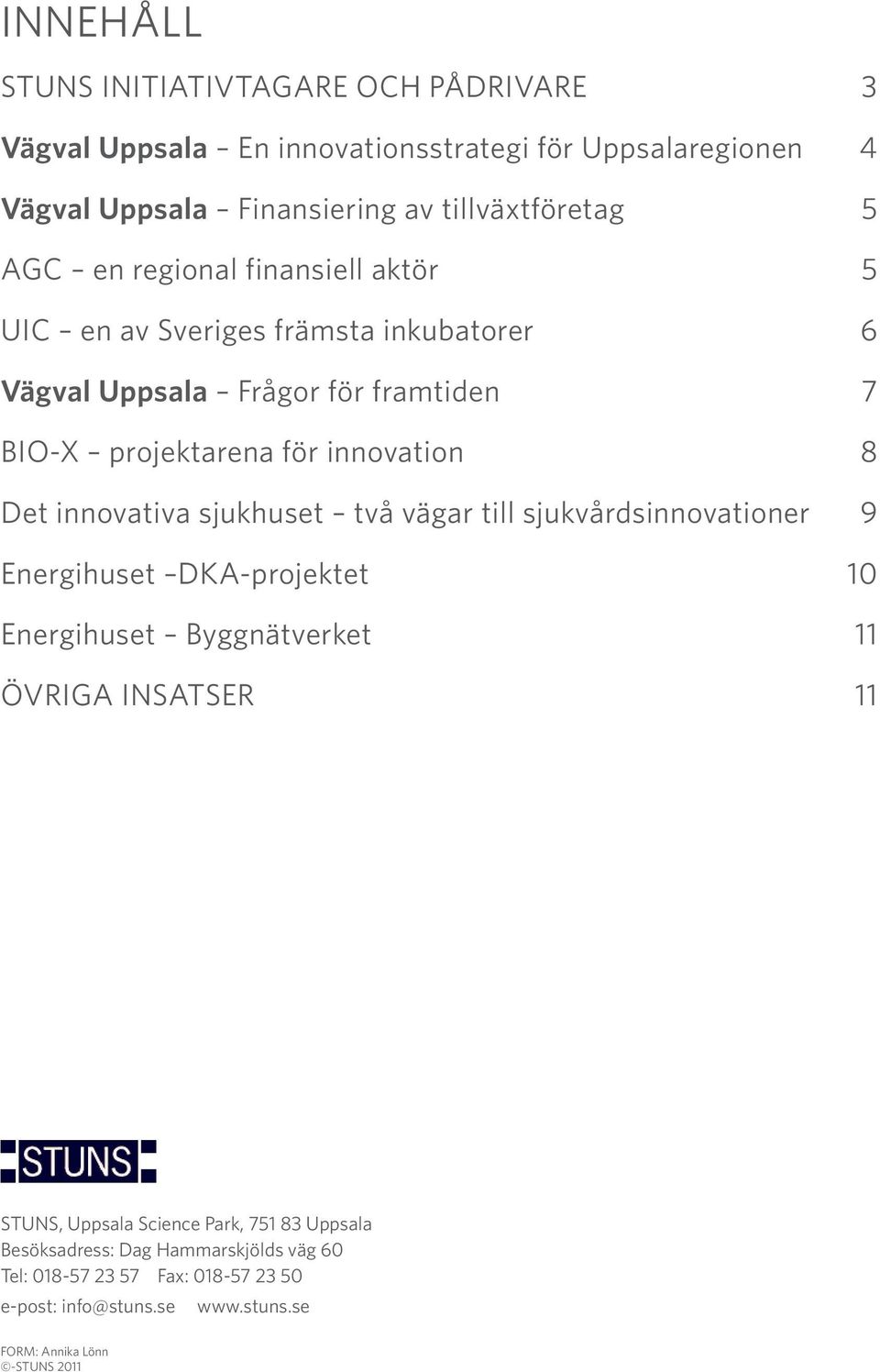 innovativa sjukhuset två vägar till sjukvårdsinnovationer 9 Energihuset DKA-projektet 10 Energihuset Byggnätverket 11 ÖVRIGA INSATSER 11 STUNS, Uppsala
