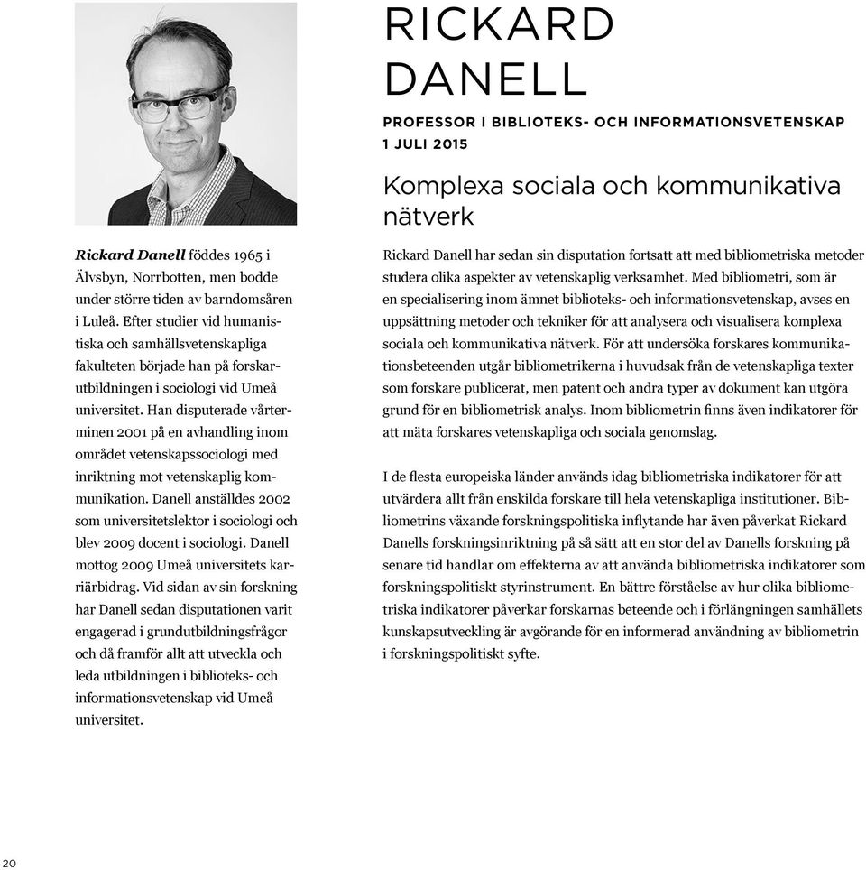 Han disputerade vårterminen 2001 på en avhandling inom området vetenskapssociologi med inriktning mot vetenskaplig kommunikation.